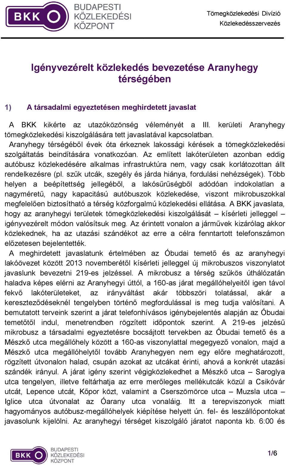 Az említett lakóterületen azonban eddig autóbusz közlekedésére alkalmas infrastruktúra nem, vagy csak korlátozottan állt rendelkezésre (pl. szűk utcák, szegély és járda hiánya, fordulási nehézségek).