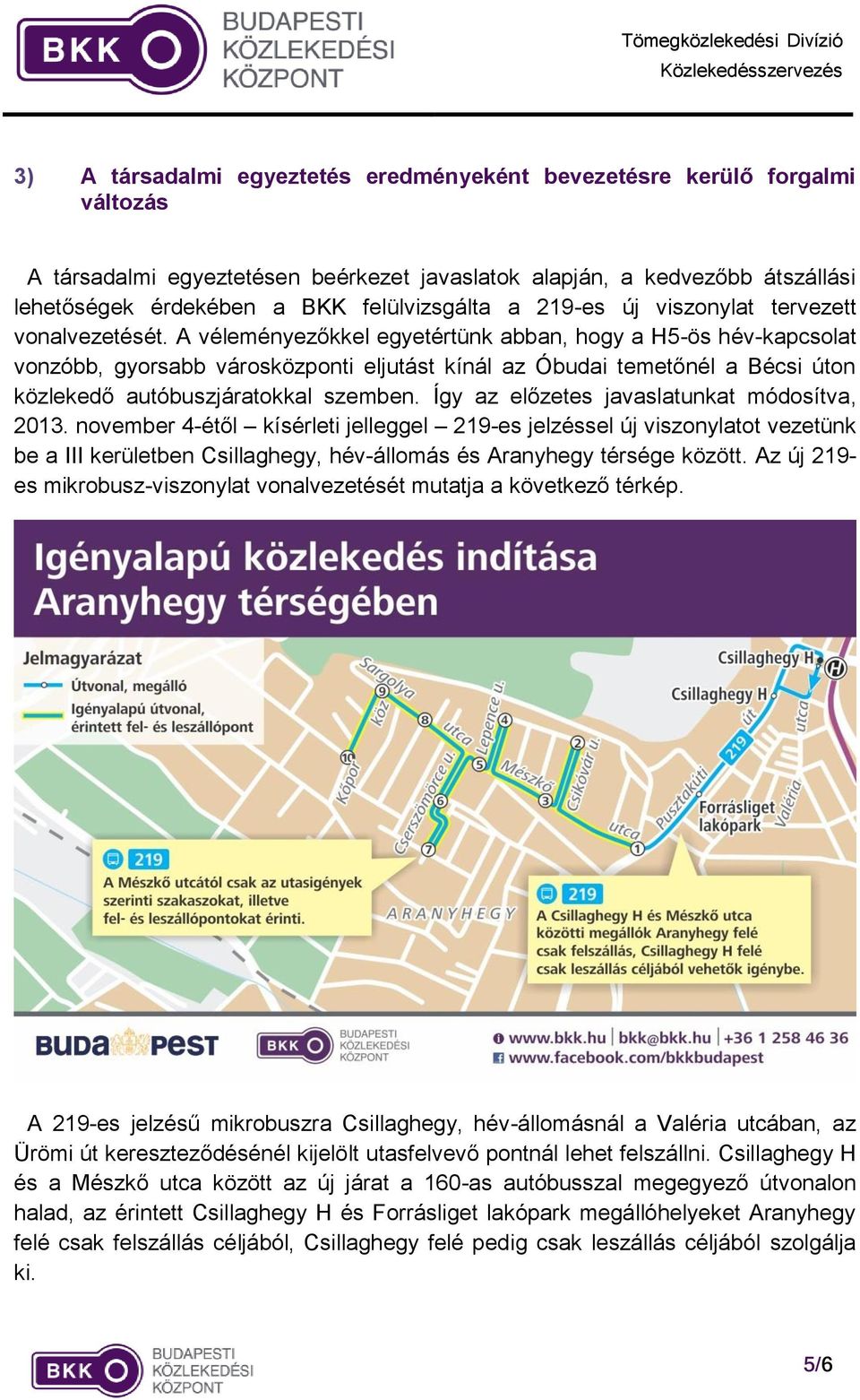 A véleményezőkkel egyetértünk abban, hogy a H5-ös hév-kapcsolat vonzóbb, gyorsabb városközponti eljutást kínál az Óbudai temetőnél a Bécsi úton közlekedő autóbuszjáratokkal szemben.