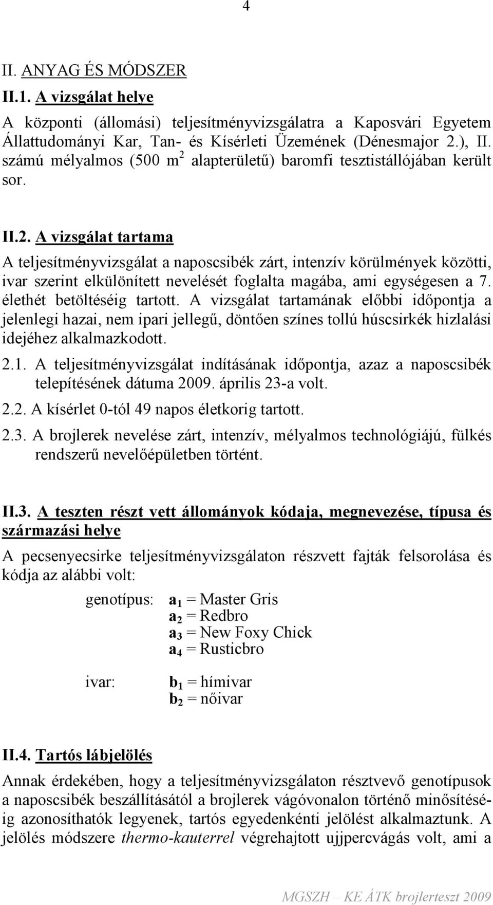 élethét betöltéséig tartott. A vizsgálat tartamának elıbbi idıpontja a jelenlegi hazai, nem ipari jellegő, döntıen színes tollú húscsirkék hizlalási idejéhez alkalmazkodott. 2.1.