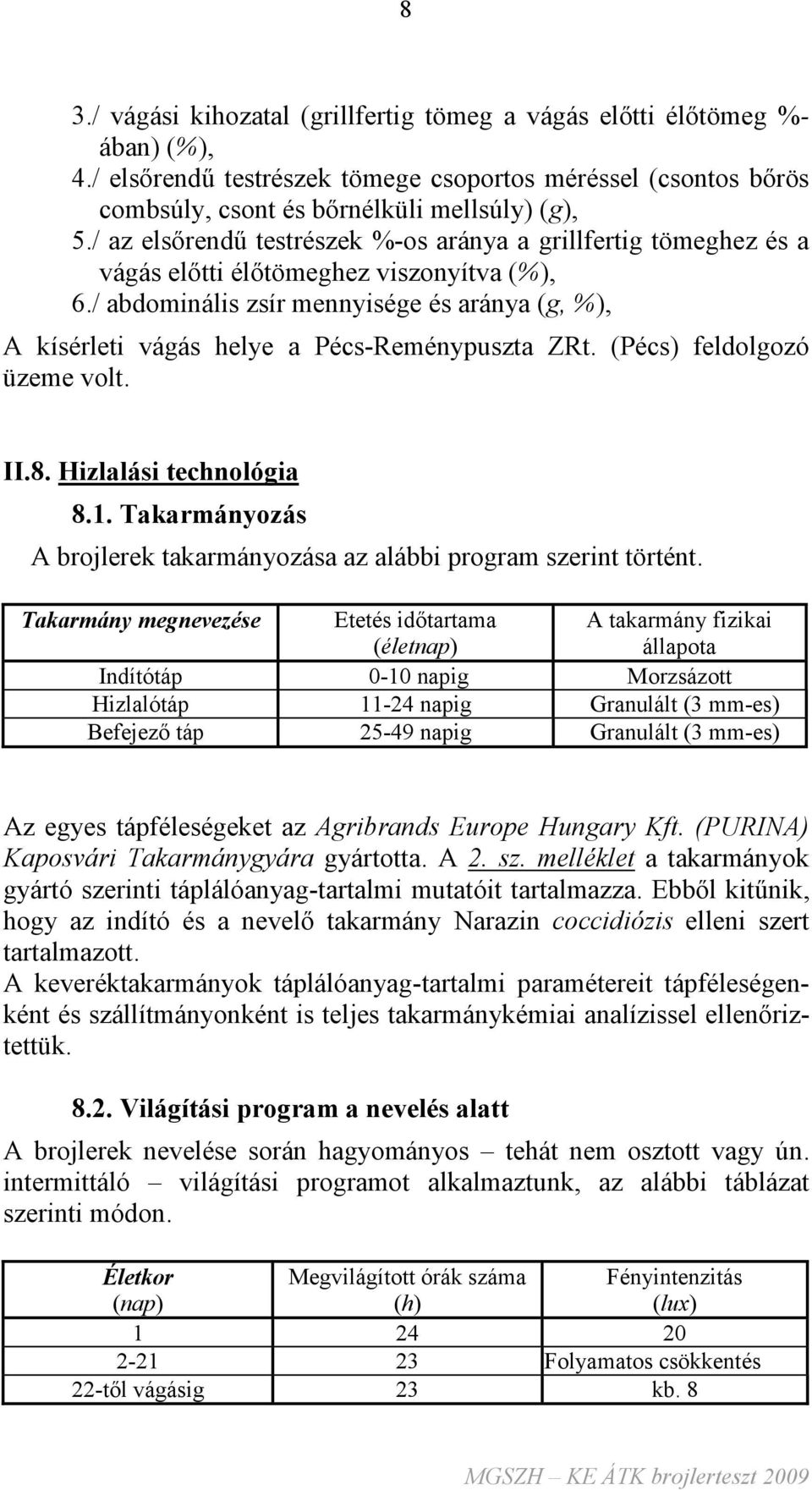 / abdominális zsír mennyisége és aránya (g, %), A kísérleti vágás helye a Pécs-Reménypuszta ZRt. (Pécs) feldolgozó üzeme volt. II.8. Hizlalási technológia 8.1.