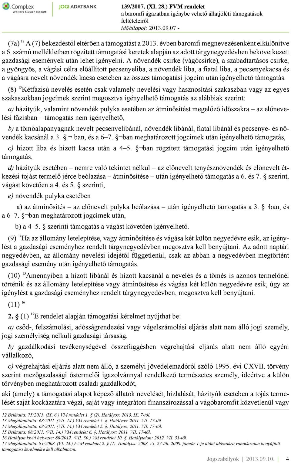 A növendék csirke (vágócsirke), a szabadtartásos csirke, a gyöngyös, a vágási célra előállított pecsenyeliba, a növendék liba, a fiatal liba, a pecsenyekacsa és a vágásra nevelt növendék kacsa
