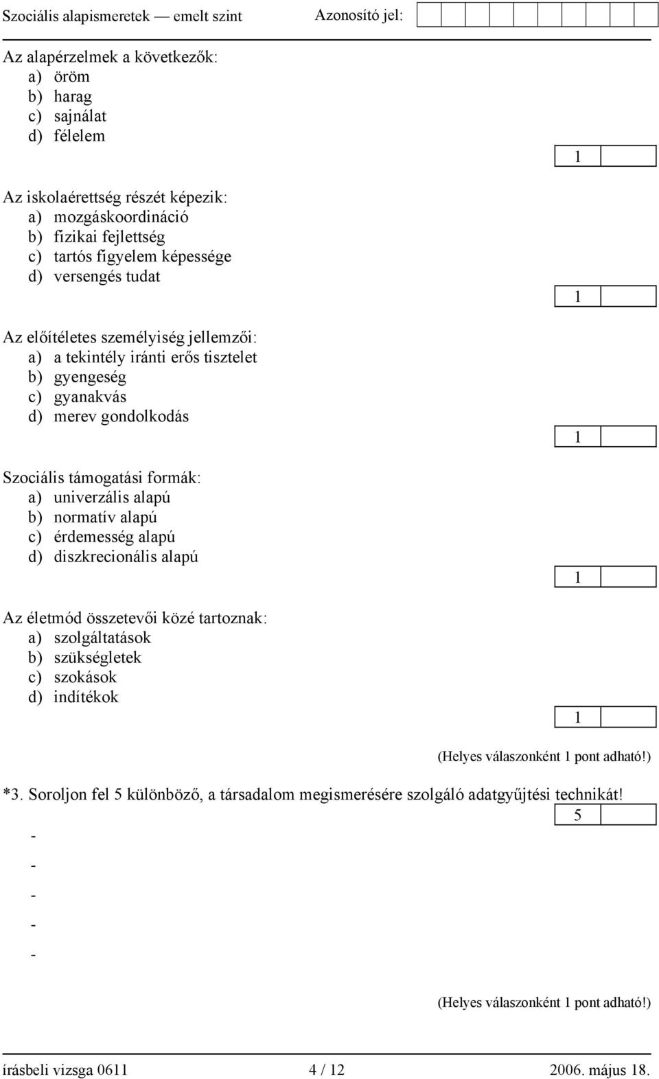 alapú b) normatív alapú c) érdemesség alapú d) diszkrecionális alapú Az életmód összetevői közé tartoznak: a) szolgáltatások b) szükségletek c) szokások d) indítékok (Helyes