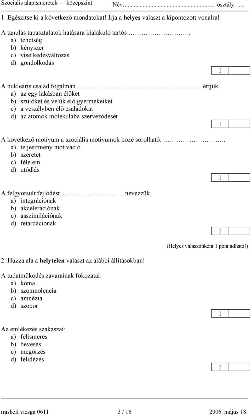 a) az egy lakásban élőket b) szülőket és velük élő gyermekeiket c) a veszélyben élő családokat d) az atomok molekulába szerveződését A következő motívum a szociális motívumok közé sorolható:.