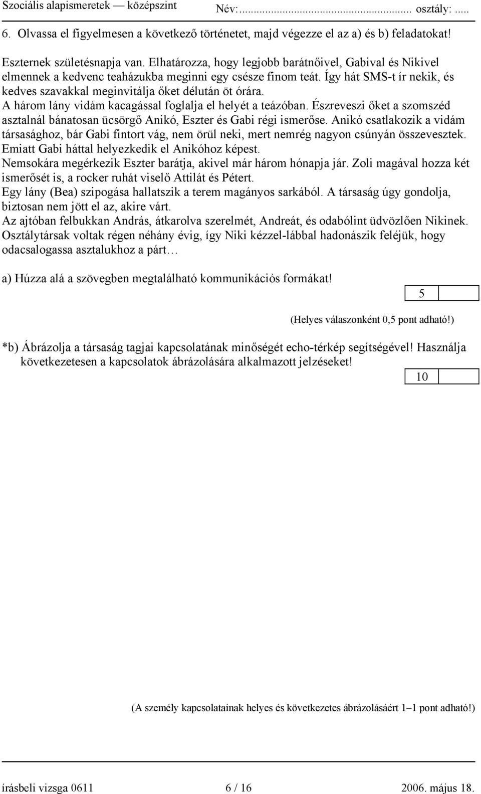 A három lány vidám kacagással foglalja el helyét a teázóban. Észreveszi őket a szomszéd asztalnál bánatosan ücsörgő Anikó, Eszter és Gabi régi ismerőse.