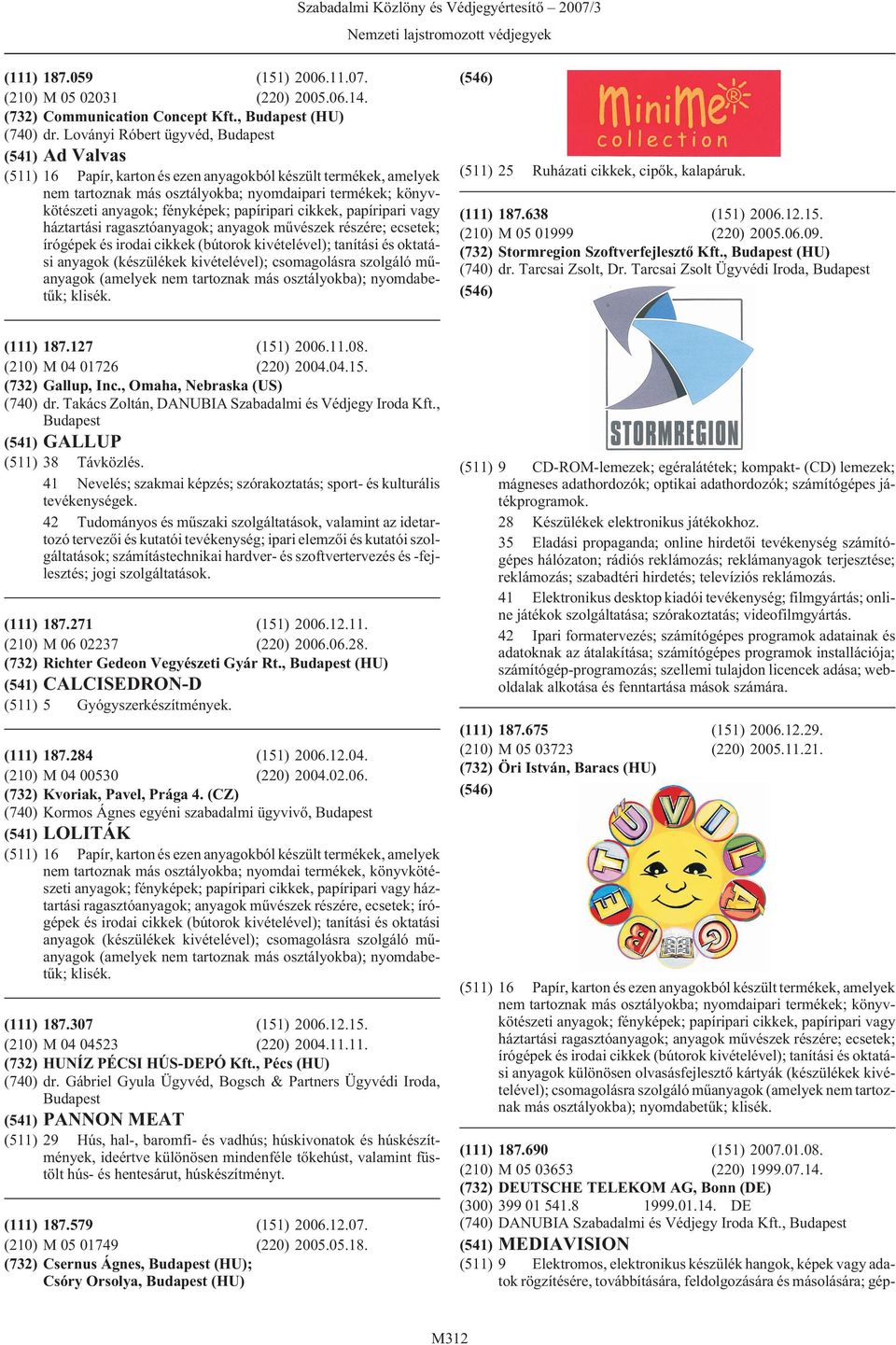 (210) M 04 01726 (220) 2004.04.15. (732) Gallup, Inc., Omaha, Nebraska (US) (740) dr. Takács Zoltán, DANUBIA Szabadalmi és Védjegy Iroda Kft., (541) GALLUP (511) 38 Távközlés.