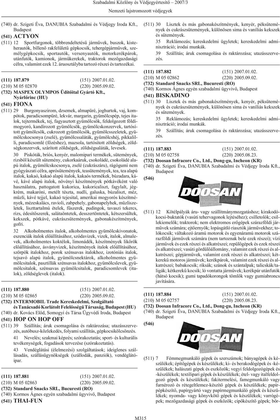 utánfutók, kamionok, jármûkerekek, traktorok mezõgazdasági célra, valamint ezek 12. áruosztályba tartozó részei és tartozékai. (111) 187.879 (151) 2007.01.02.