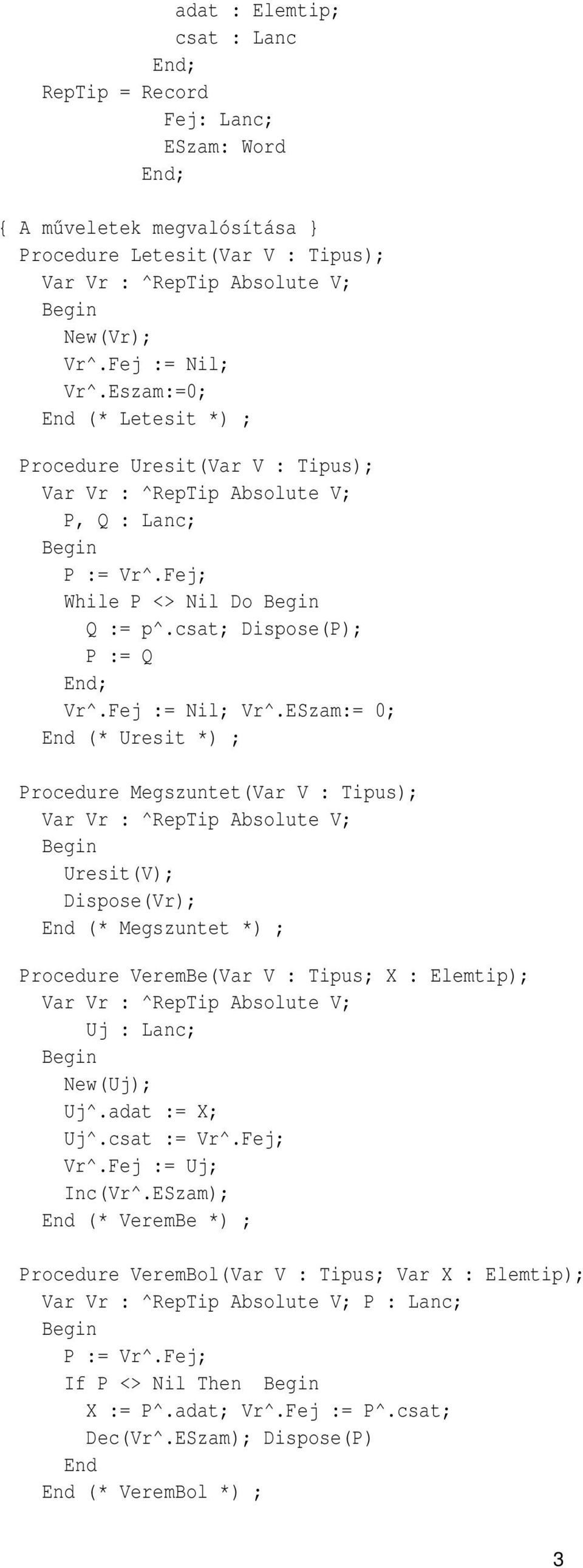 ESzam:= 0; End (* Uresit *) ; Procedure Megszuntet(Var V : Tipus); Var Vr : ^RepTip Absolute V; Uresit(V); Dispose(Vr); End (* Megszuntet *) ; Procedure VeremBe(Var V : Tipus; X : Elemtip); Var Vr :
