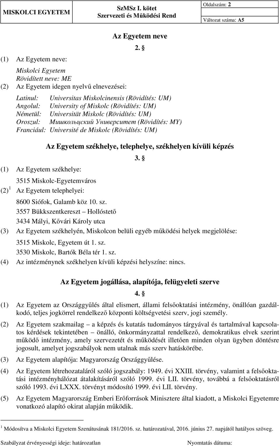 Franciául: Université de Miskolc (Rövidítés: UM) (1) Az Egyetem székhelye: Az Egyetem székhelye, telephelye, székhelyen kívüli képzés 3515 Miskolc-Egyetemváros (2) 1 Az Egyetem telephelyei: 8600