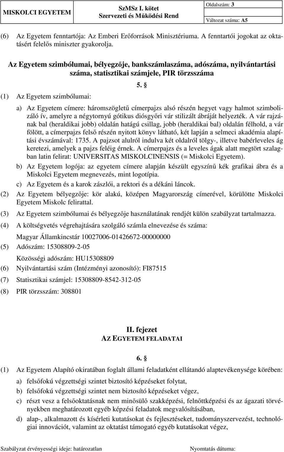 a) Az Egyetem címere: háromszögletű címerpajzs alsó részén hegyet vagy halmot szimbolizáló ív, amelyre a négytornyú gótikus diósgyőri vár stilizált ábráját helyezték.