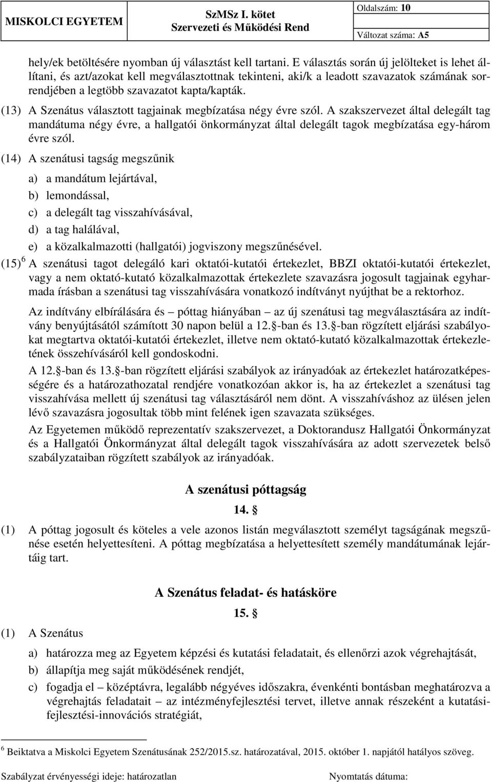 (13) A Szenátus választott tagjainak megbízatása négy évre szól. A szakszervezet által delegált tag mandátuma négy évre, a hallgatói önkormányzat által delegált tagok megbízatása egy-három évre szól.