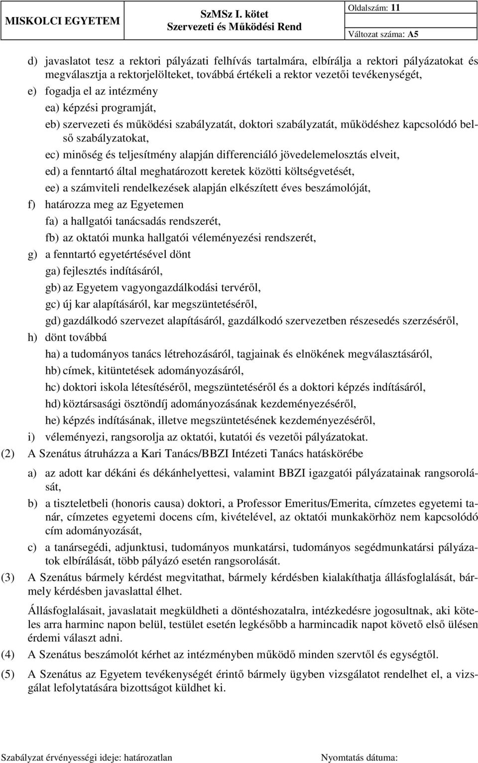 differenciáló jövedelemelosztás elveit, ed) a fenntartó által meghatározott keretek közötti költségvetését, ee) a számviteli rendelkezések alapján elkészített éves beszámolóját, f) határozza meg az