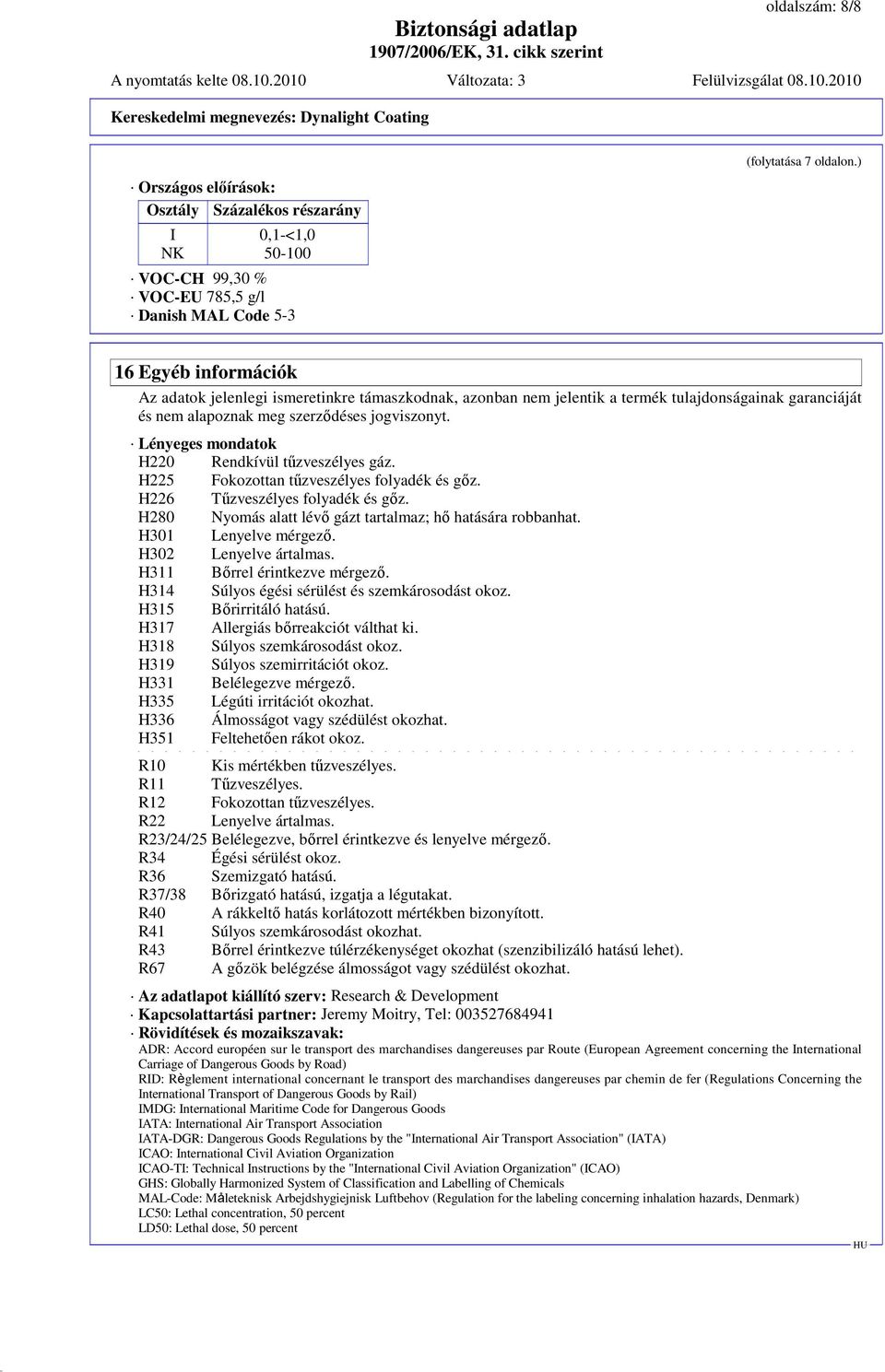 Lényeges mondatok H220 Rendkívül tőzveszélyes gáz. H225 Fokozottan tőzveszélyes folyadék és gız. H226 Tőzveszélyes folyadék és gız. H280 Nyomás alatt lévı gázt tartalmaz; hı hatására robbanhat.