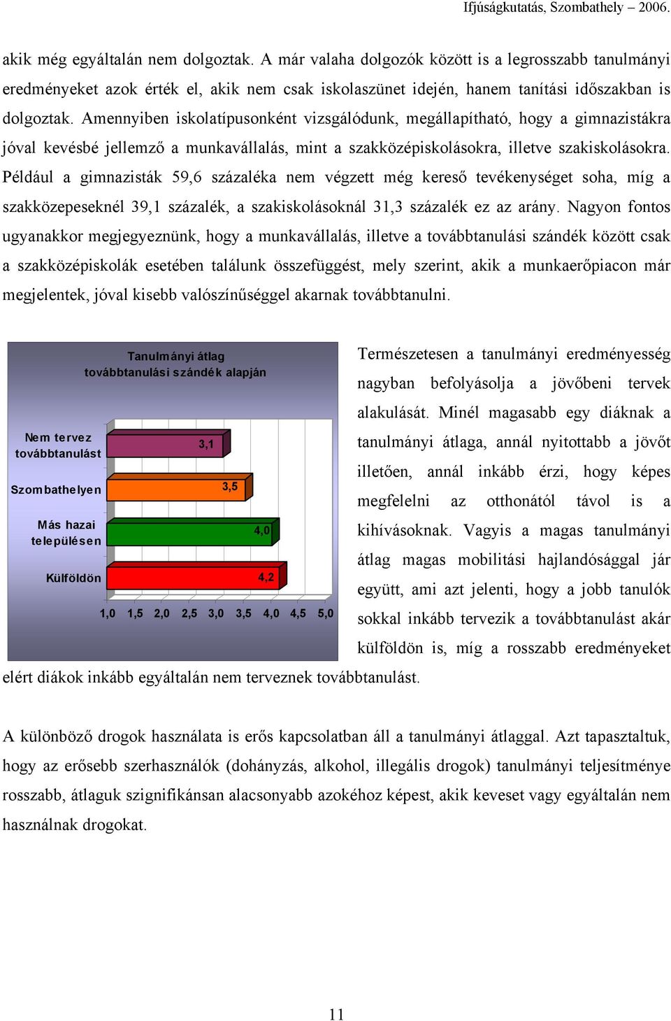 Például a gimnazisták 59,6 százaléka nem végzett még kereső tevékenységet soha, míg a szakközepeseknél 39,1 százalék, a szakiskolásoknál 31,3 százalék ez az arány.