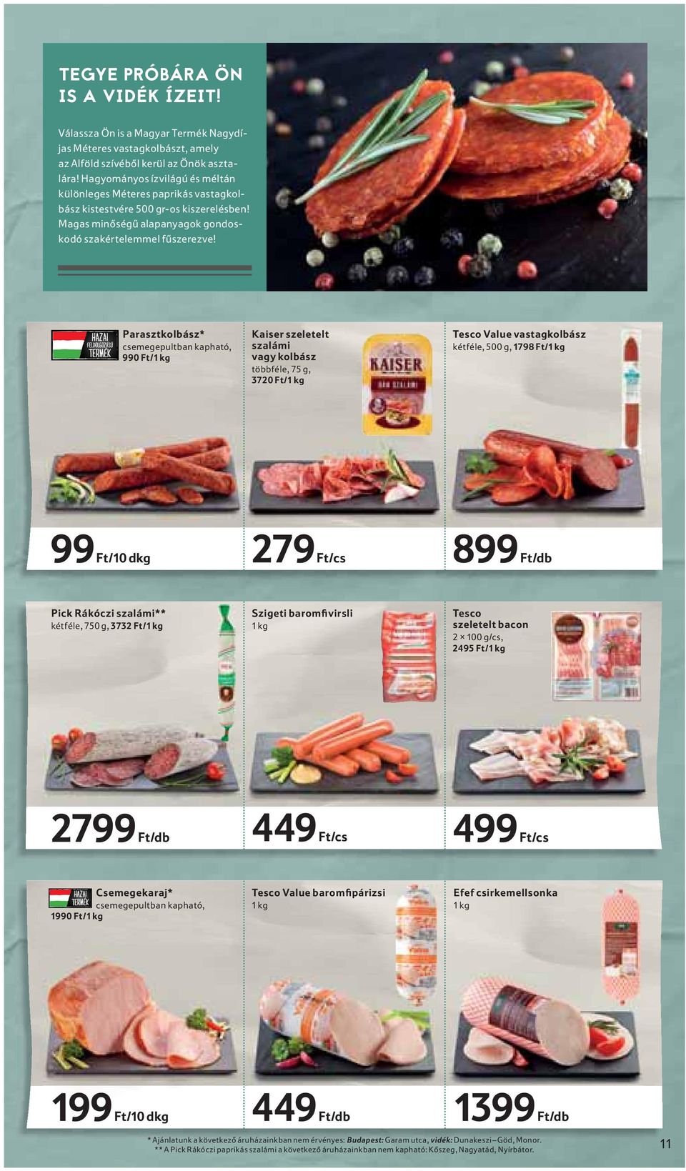 Parasztkolbász* csemegepultban kapható, 990 Ft/1 kg Kaiser szeletelt szalámi vagy kolbász többféle, 75 g, 3720 Ft/1 kg Tesco Value vastagkolbász kétféle, 500 g, 1798 Ft/1 kg 99 Ft/10 dkg 279 Ft/cs