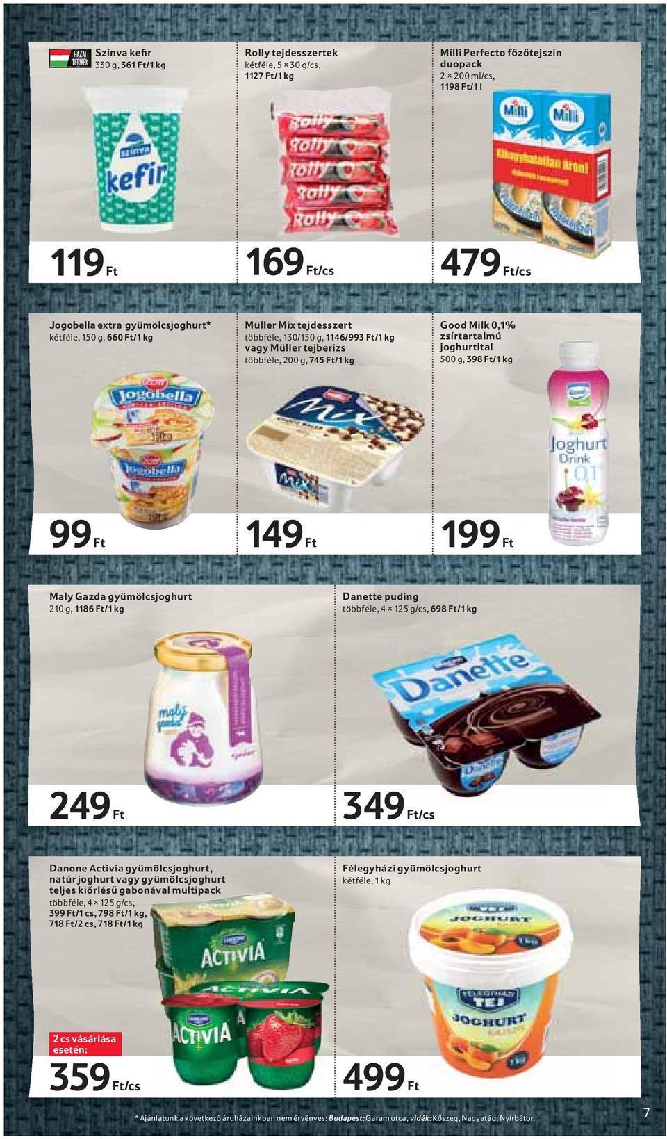 500 g, 398 Ft/1 kg 99 Ft 149 Ft 199 Ft Maly Gazda gyümölcsjoghurt 210 g, 1186 Ft/1 kg Danette puding többféle, 4 125 g/cs, 698 Ft/1 kg 249 Ft 349 Ft/cs Danone Activia gyümölcsjoghurt, natúr joghurt