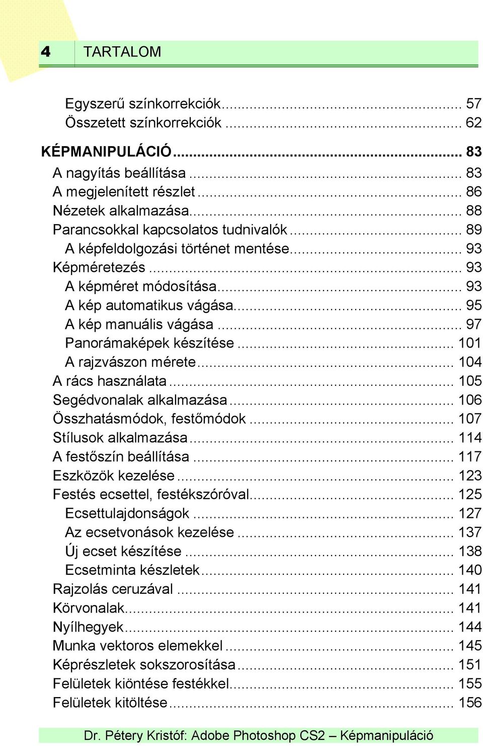 .. 97 Panorámaképek készítése... 101 A rajzvászon mérete... 104 A rács használata... 105 Segédvonalak alkalmazása... 106 Összhatásmódok, festőmódok... 107 Stílusok alkalmazása.