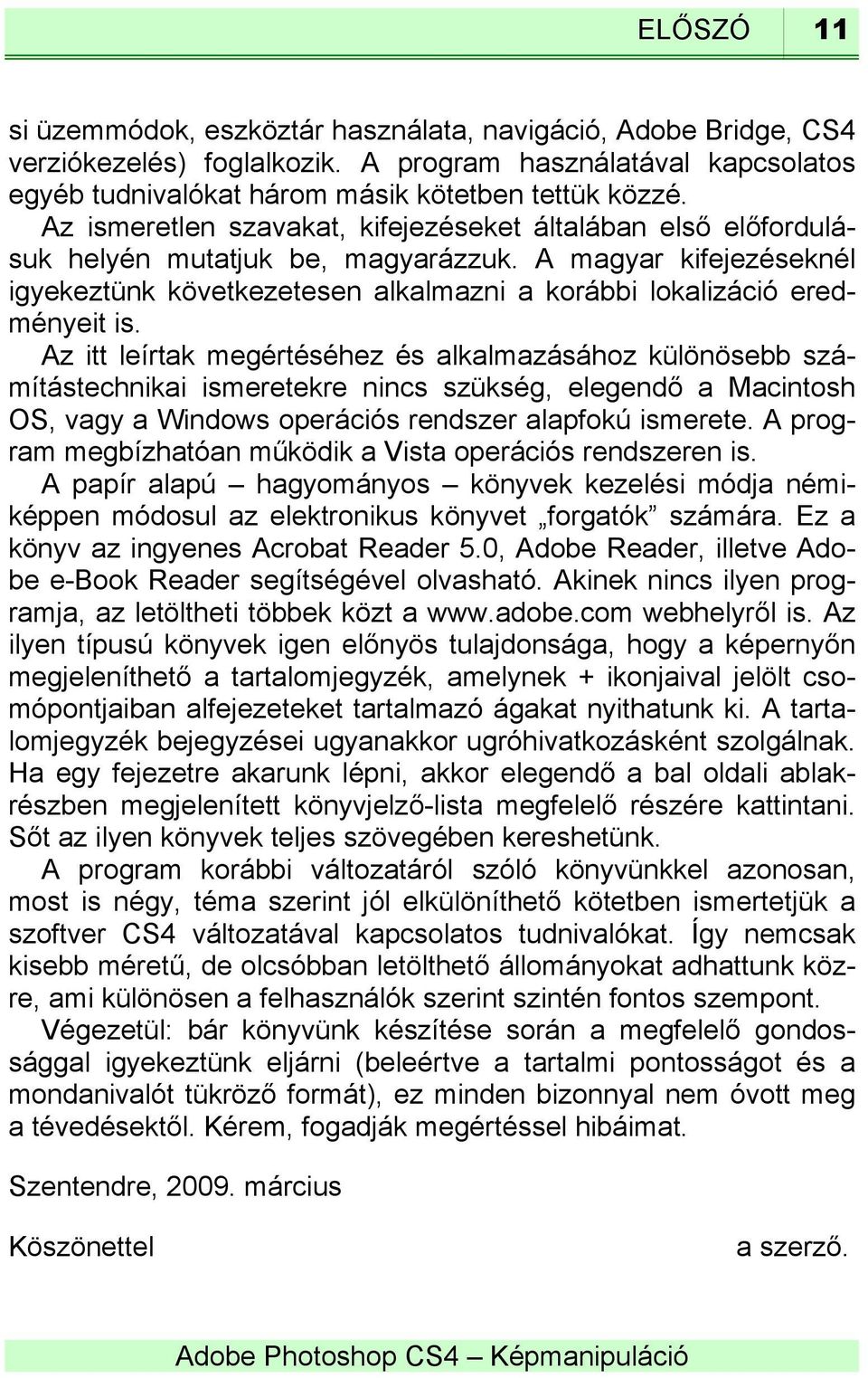 Az itt leírtak megértéséhez és alkalmazásához különösebb számítástechnikai ismeretekre nincs szükség, elegendő a Macintosh OS, vagy a Windows operációs rendszer alapfokú ismerete.