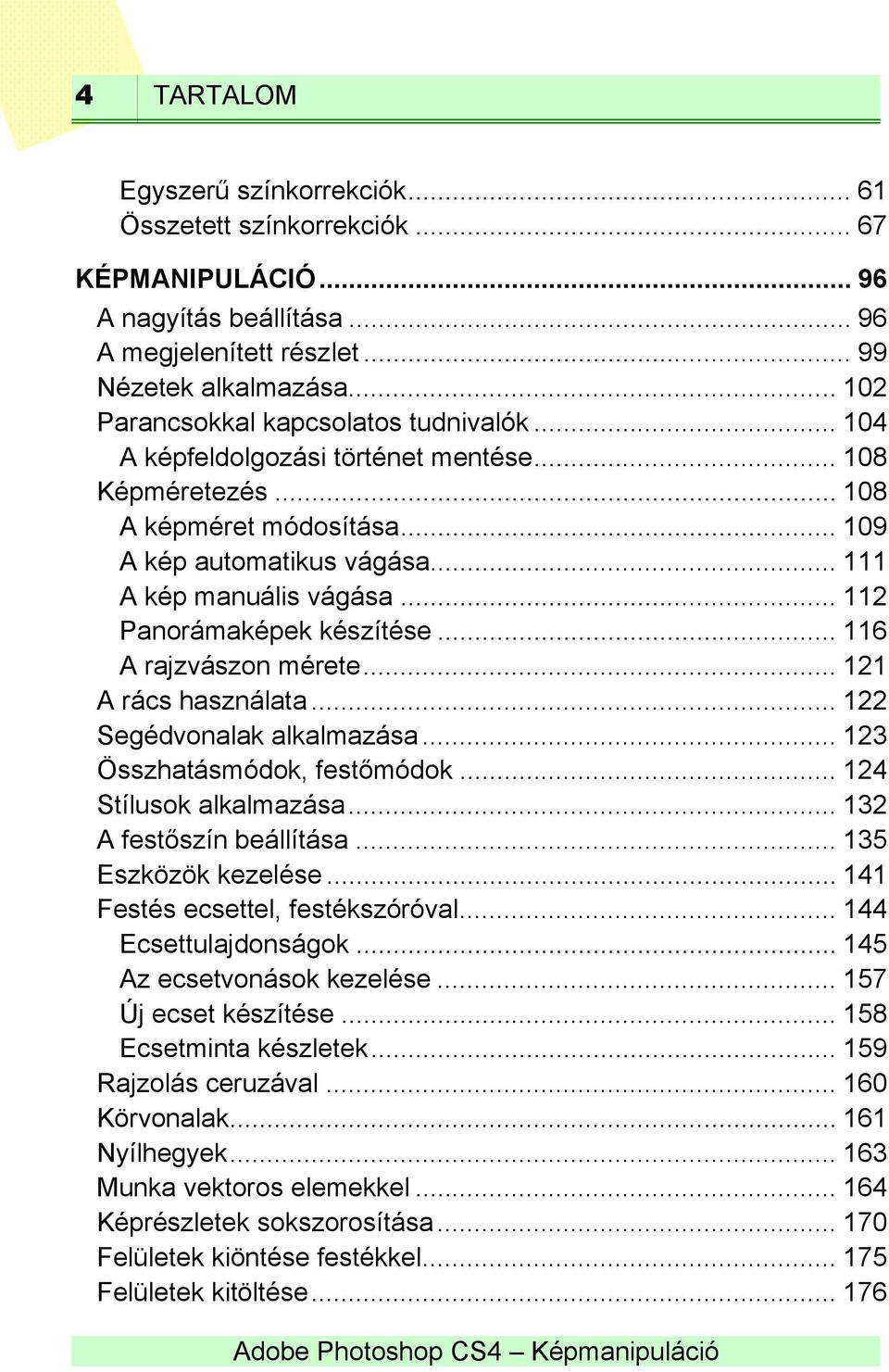 .. 112 Panorámaképek készítése... 116 A rajzvászon mérete... 121 A rács használata... 122 Segédvonalak alkalmazása... 123 Összhatásmódok, festőmódok... 124 Stílusok alkalmazása.