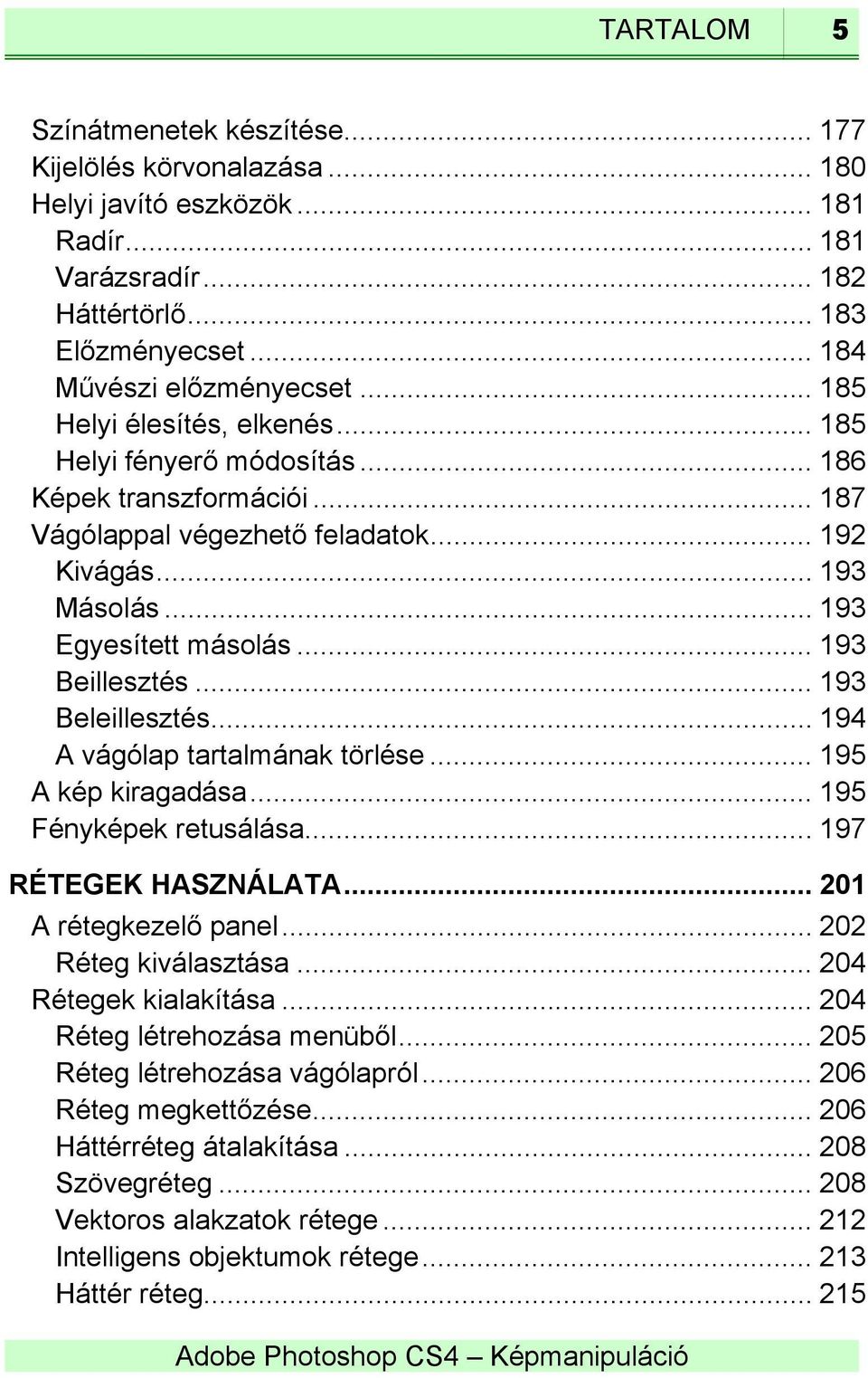 .. 193 Beillesztés... 193 Beleillesztés... 194 A vágólap tartalmának törlése... 195 A kép kiragadása... 195 Fényképek retusálása... 197 RÉTEGEK HASZNÁLATA... 201 A rétegkezelő panel.