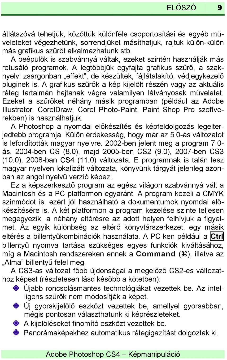 A legtöbbjük egyfajta grafikus szűrő, a szaknyelvi zsargonban effekt, de készültek, fájlátalakító, védjegykezelő pluginek is.