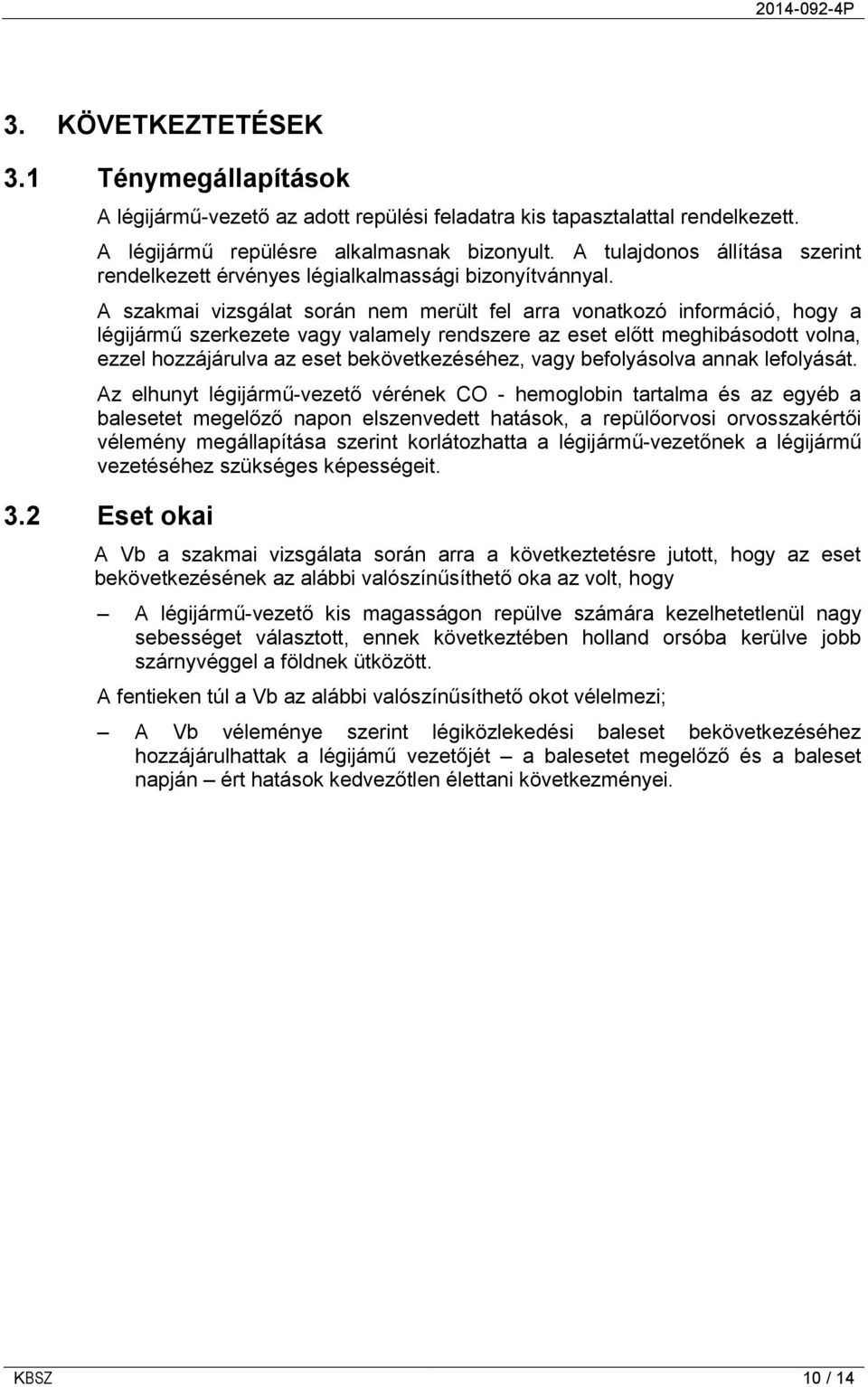A szakmai vizsgálat során nem merült fel arra vonatkozó információ, hogy a légijármű szerkezete vagy valamely rendszere az eset előtt meghibásodott volna, ezzel hozzájárulva az eset bekövetkezéséhez,