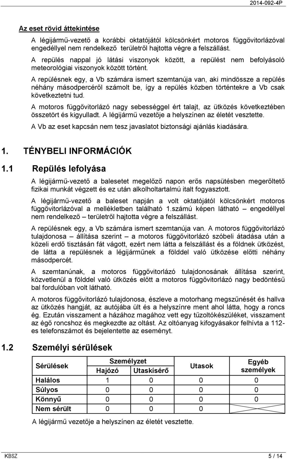 A repülésnek egy, a Vb számára ismert szemtanúja van, aki mindössze a repülés néhány másodpercéről számolt be, így a repülés közben történtekre a Vb csak következtetni tud.