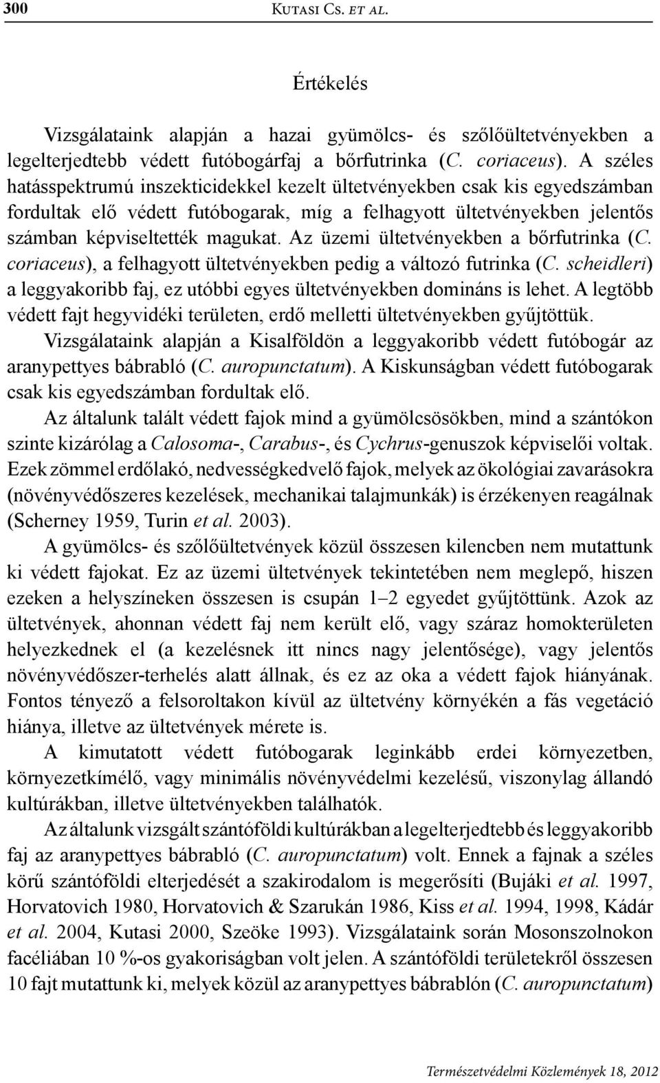 Az üzemi ültetvényekben a bőrfutrinka (C. coriaceus), a felhagyott ültetvényekben pedig a változó futrinka (C. scheidleri) a leggyakoribb faj, ez utóbbi egyes ültetvényekben domináns is lehet.