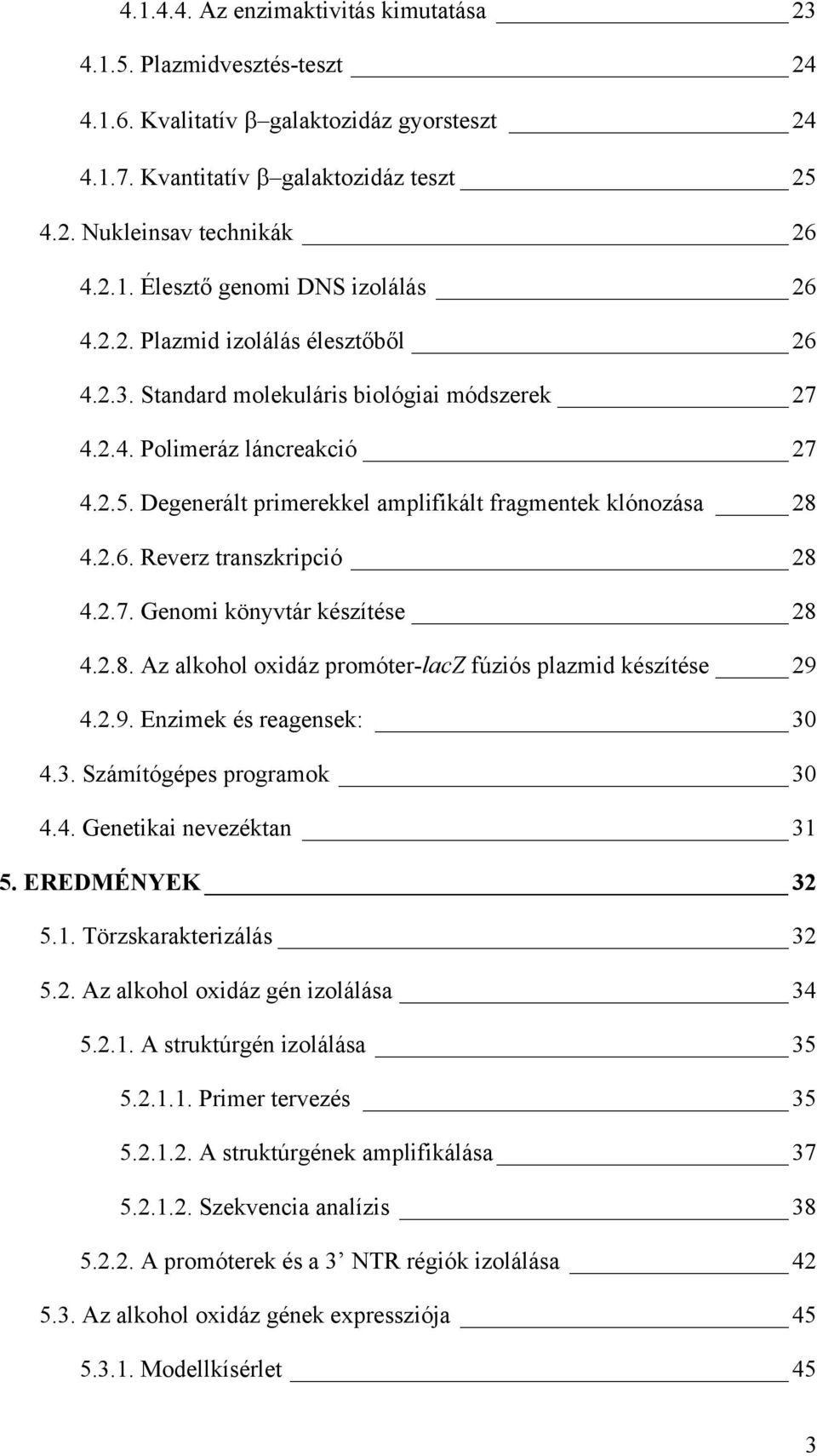 2.7. Genomi könyvtár készítése 28 4.2.8. Az alkohol oxidáz promóter-lacz fúziós plazmid készítése 29 4.2.9. Enzimek és reagensek: 30 4.3. Számítógépes programok 30 4.4. Genetikai nevezéktan 31 5.