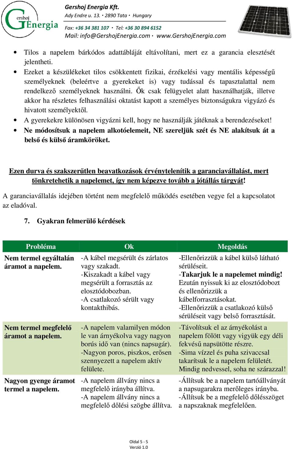 Ők csak felügyelet alatt használhatják, illetve akkor ha részletes felhasználási oktatást kapott a személyes biztonságukra vigyázó és hivatott személyektől.