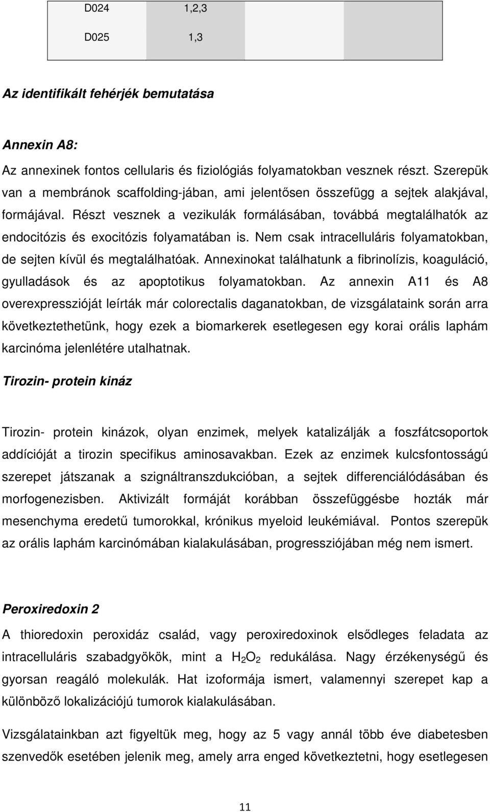 Részt vesznek a vezikulák formálásában, továbbá megtalálhatók az endocitózis és exocitózis folyamatában is. Nem csak intracelluláris folyamatokban, de sejten kívül és megtalálhatóak.