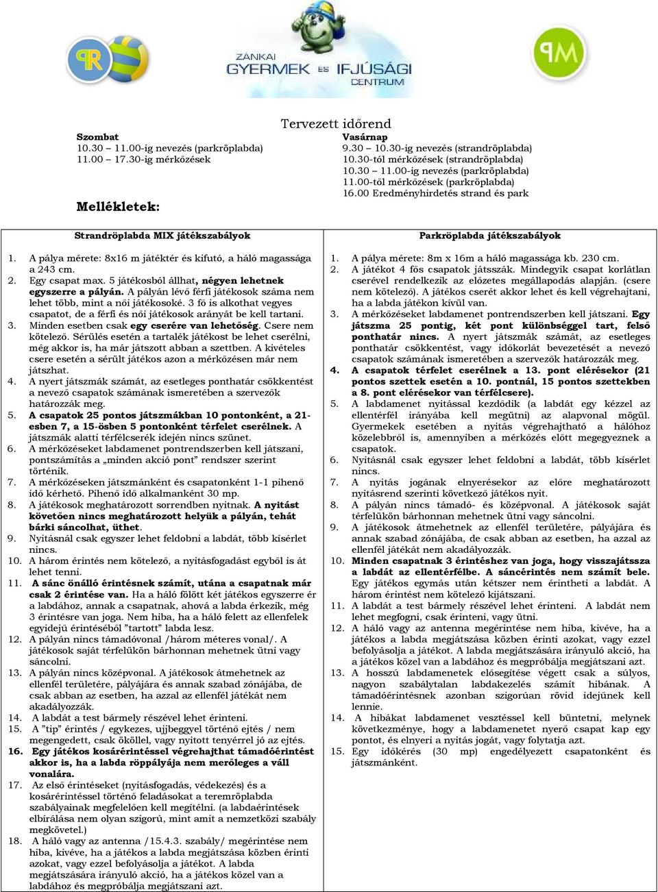 A pálya mérete: 8x16 m játéktér és kifutó, a háló magassága a 243 cm. 2. Egy csapat max. 5 játékosból állhat, négyen lehetnek egyszerre a pályán.