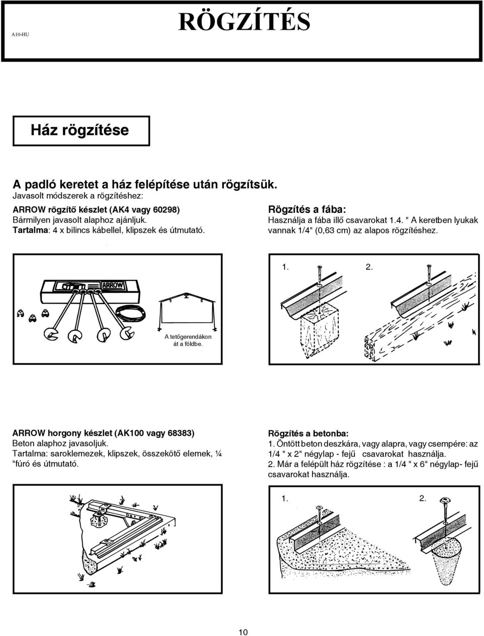 Rögzítés a fába: Használja a fába illő csavarokat.4. " A keretben lyukak vannak /4" (0,63 cm) az alapos rögzítéshez.. 2. A tetőgerendákon át a földbe.