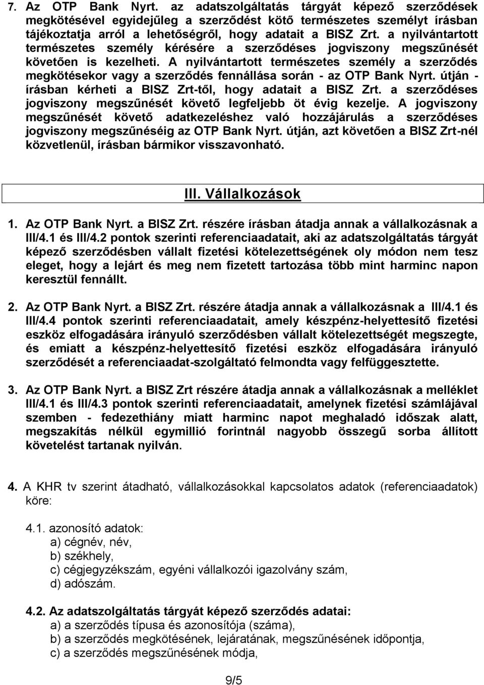 A nyilvántartott természetes személy a szerződés megkötésekor vagy a szerződés fennállása során - az OTP Bank Nyrt. útján - írásban kérheti a BISZ Zrt-től, hogy adatait a BISZ Zrt.