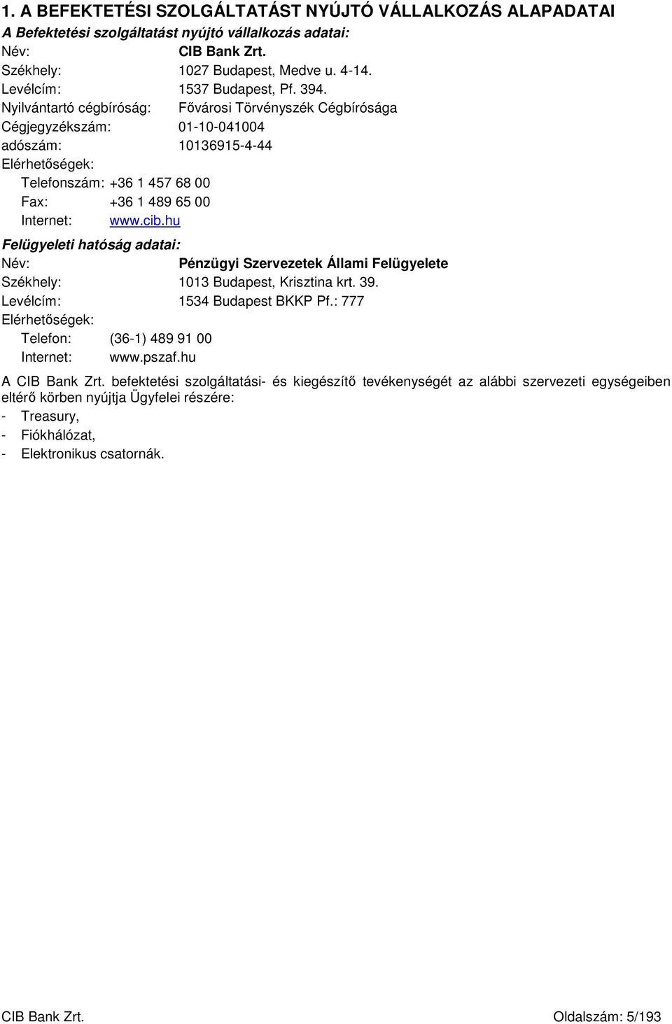 hu Felügyeleti hatóság adatai: Név: Pénzügyi Szervezetek Állami Felügyelete Székhely: 1013 Budapest, Krisztina krt. 39. Levélcím: 1534 Budapest BKKP Pf.