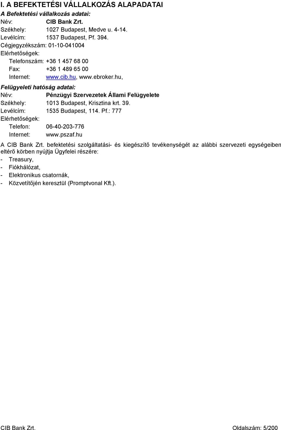 hu, Felügyeleti hatóság adatai: Név: Pénzügyi Szervezetek Állami Felügyelete Székhely: 1013 Budapest, Krisztina krt. 39. Levélcím: 1535 Budapest, 114. Pf.