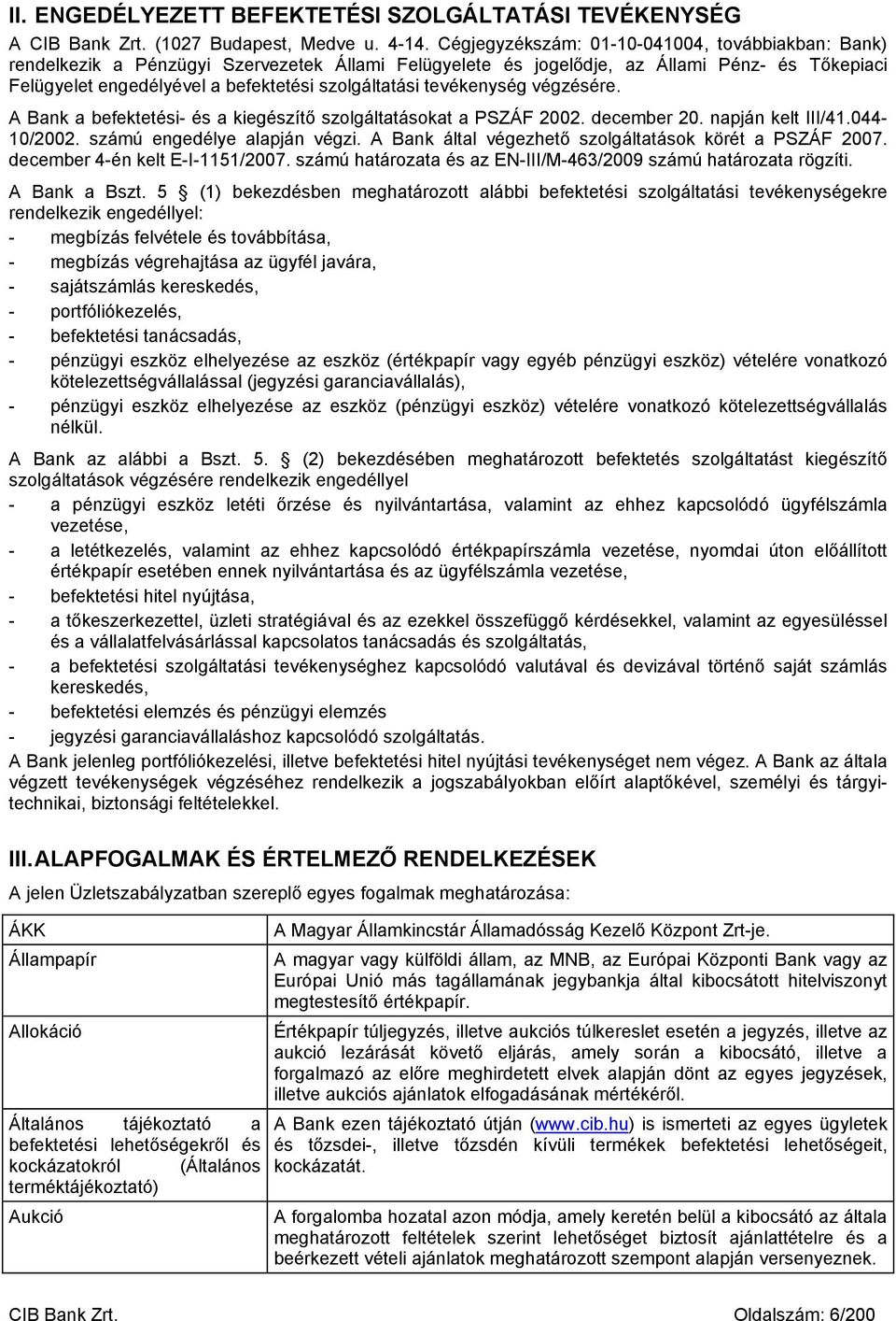 tevékenység végzésére. A Bank a befektetési- és a kiegészítő szolgáltatásokat a PSZÁF 2002. december 20. napján kelt III/41.044-10/2002. számú engedélye alapján végzi.