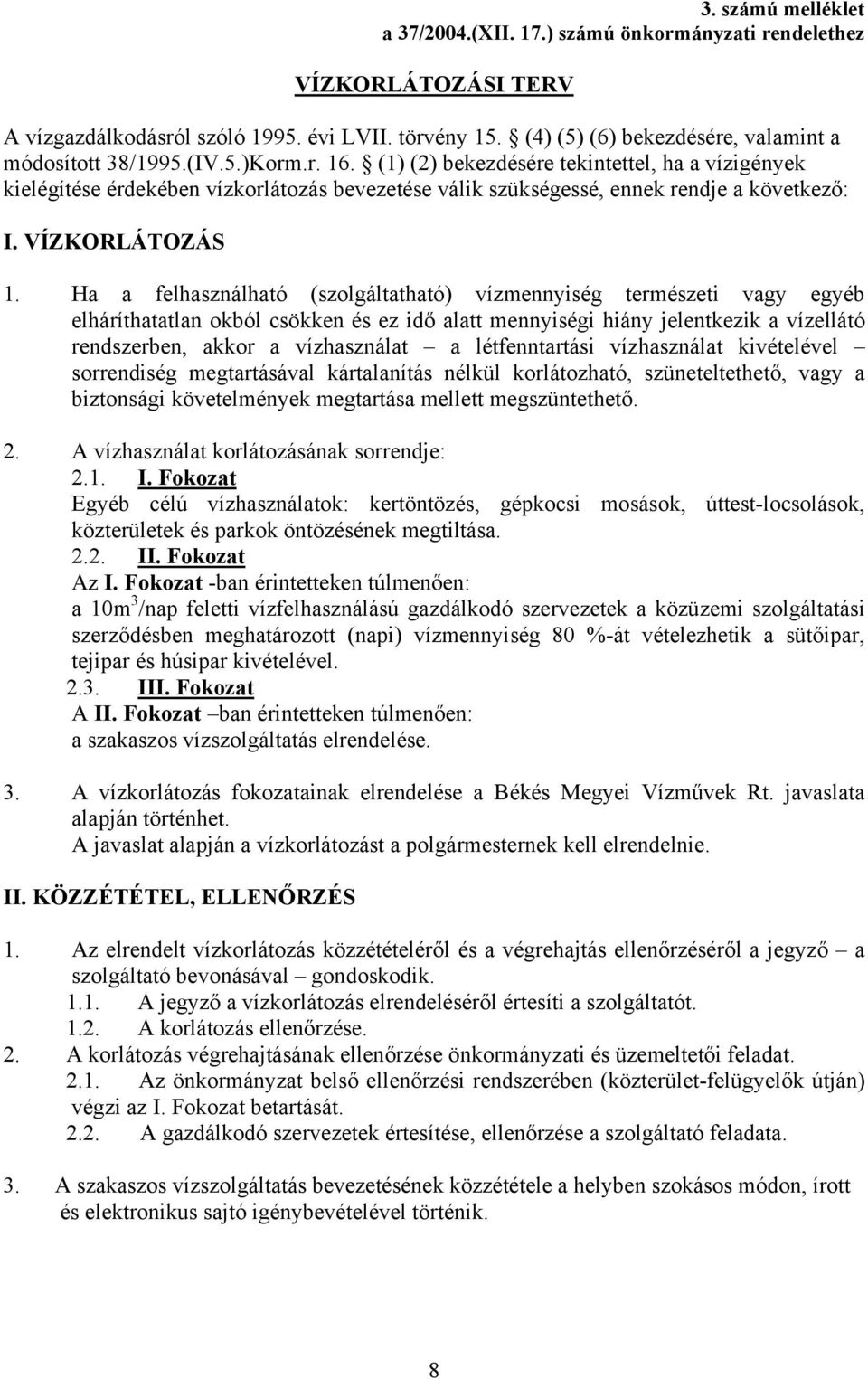 (1) (2) bekezdésére tekintettel, ha a vízigények kielégítése érdekében vízkorlátozás bevezetése válik szükségessé, ennek rendje a következő: I. VÍZKORLÁTOZÁS 1.