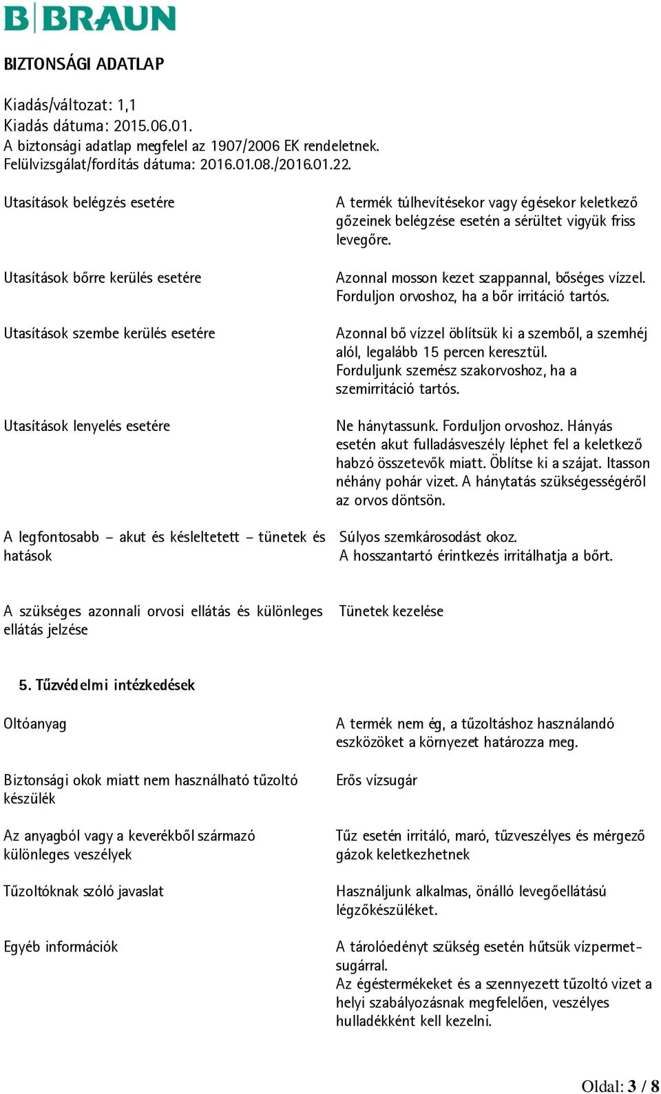 Azonnal bő vízzel öblítsük ki a szemből, a szemhéj alól, legalább 15 percen keresztül. Forduljunk szemész szakorvoshoz, ha a szemirritáció tartós. Ne hánytassunk. Forduljon orvoshoz.