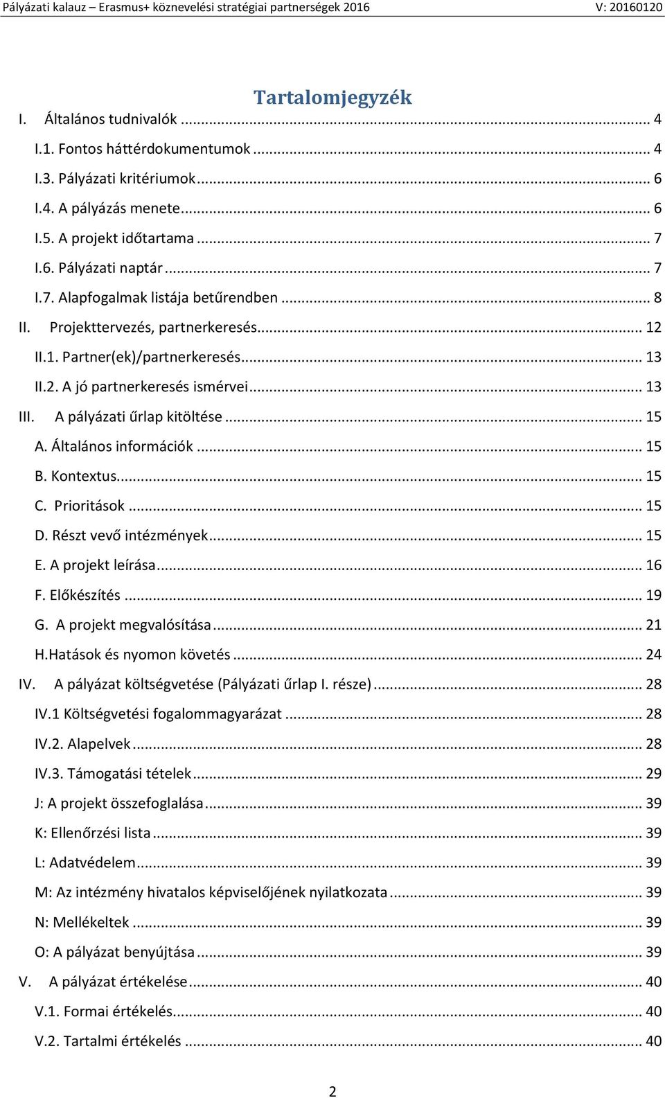 A pályázati űrlap kitöltése... 15 A. Általános információk... 15 B. Kontextus... 15 C. Prioritások... 15 D. Részt vevő intézmények... 15 E. A projekt leírása... 16 F. Előkészítés... 19 G.