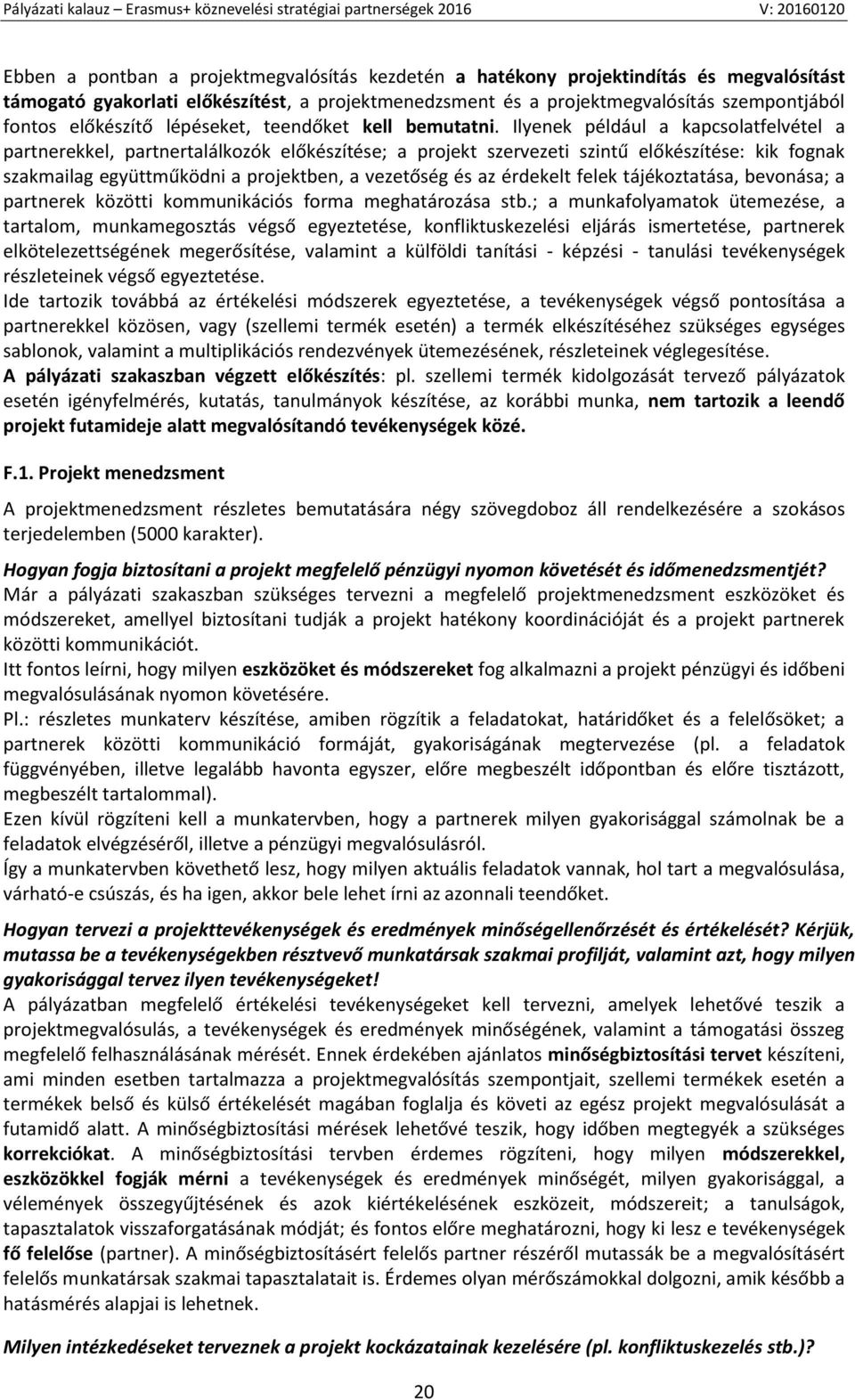 Ilyenek például a kapcsolatfelvétel a partnerekkel, partnertalálkozók előkészítése; a projekt szervezeti szintű előkészítése: kik fognak szakmailag együttműködni a projektben, a vezetőség és az