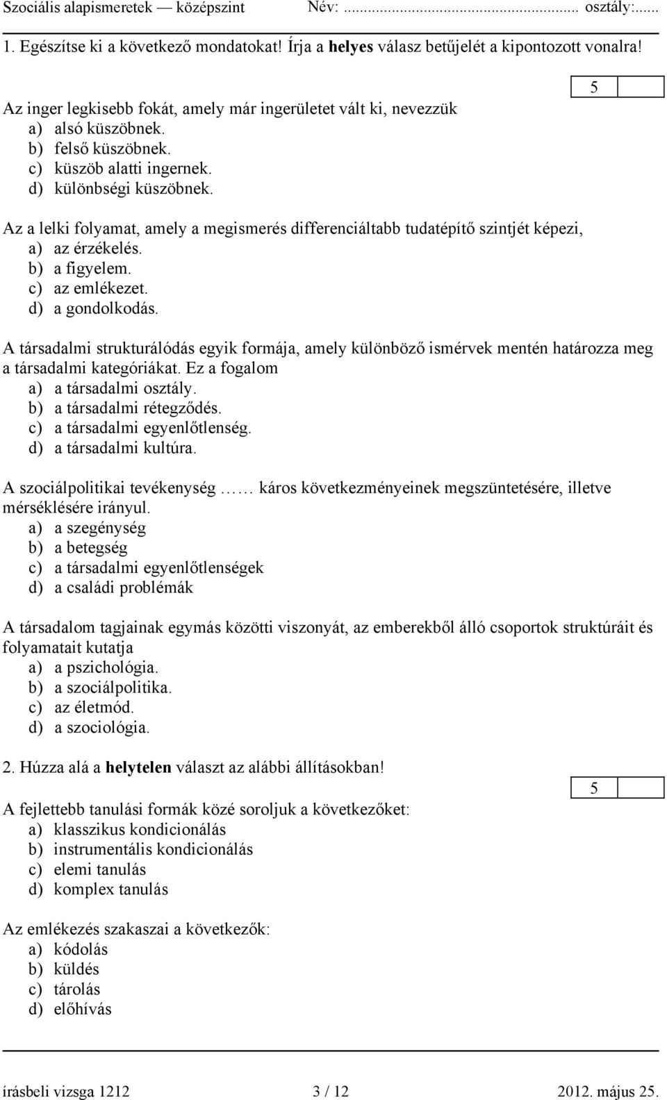 d) a gondolkodás. A társadalmi strukturálódás egyik formája, amely különböző ismérvek mentén határozza meg a társadalmi kategóriákat. Ez a fogalom a) a társadalmi osztály. b) a társadalmi rétegződés.