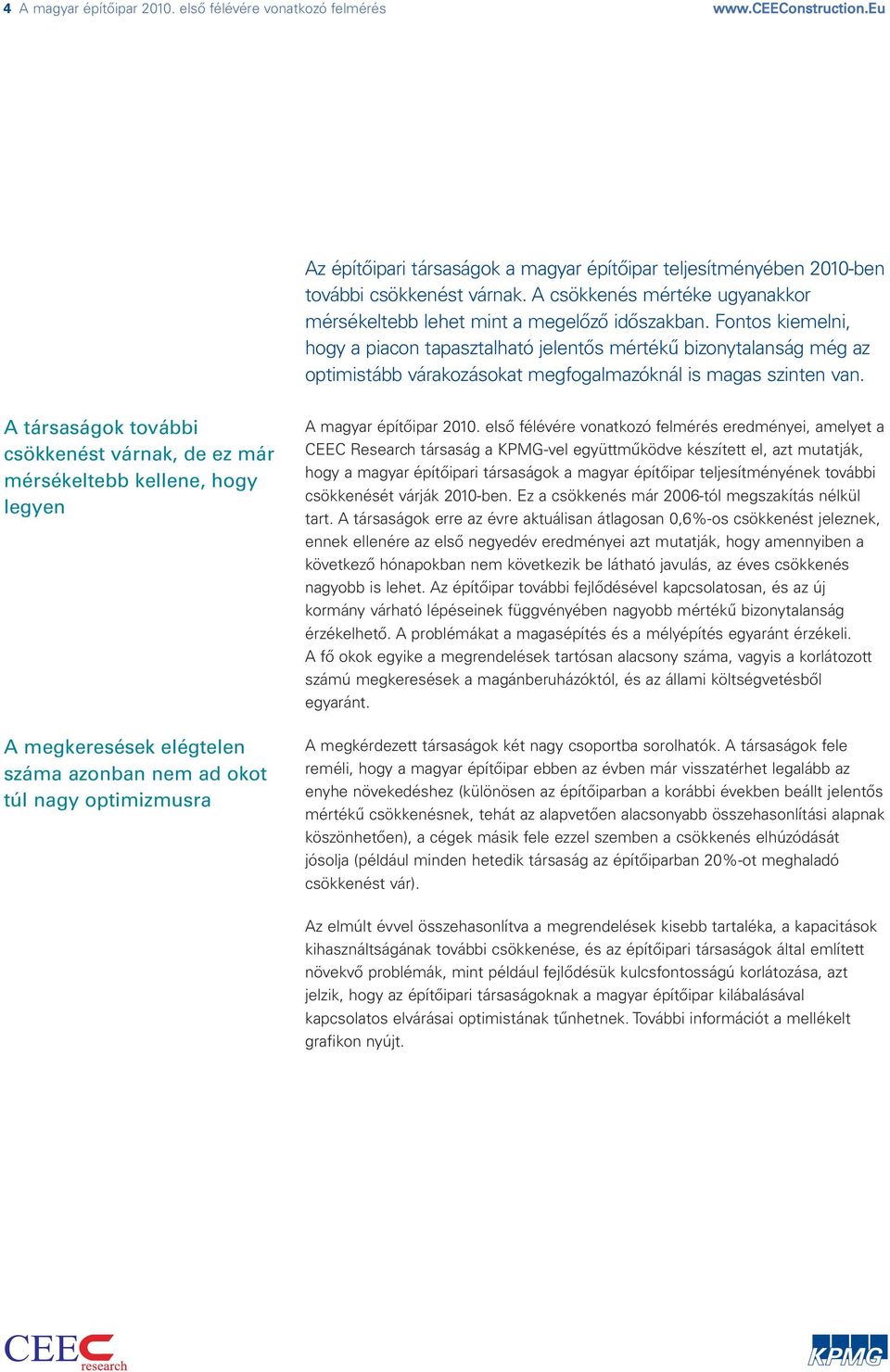 Fontos kiemelni, hogy a piacon tapasztalható jelentős mértékű bizonytalanság még az optimistább várakozásokat megfogalmazóknál is magas szinten van.