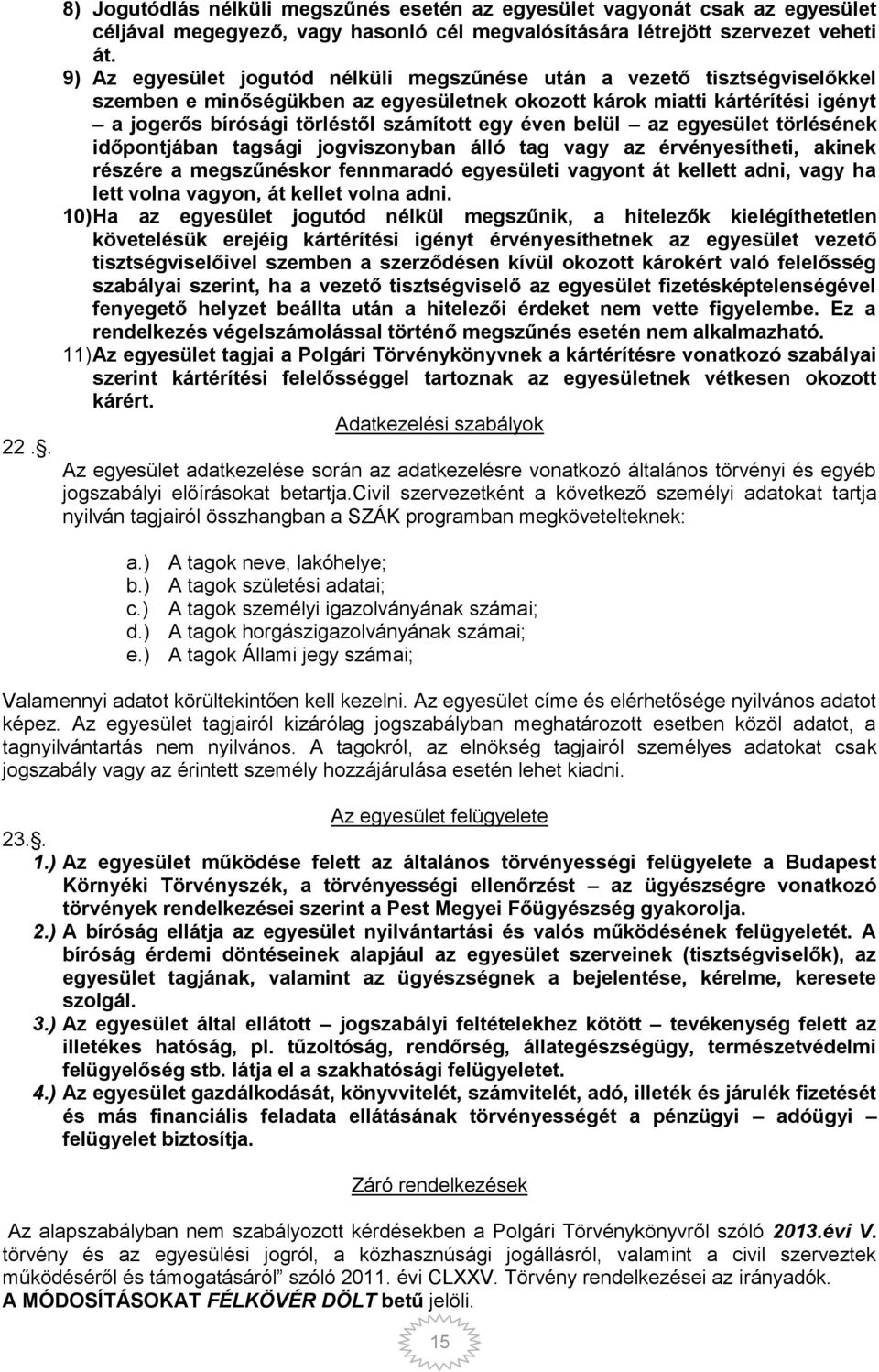 éven belül az egyesület törlésének időpontjában tagsági jogviszonyban álló tag vagy az érvényesítheti, akinek részére a megszűnéskor fennmaradó egyesületi vagyont át kellett adni, vagy ha lett volna