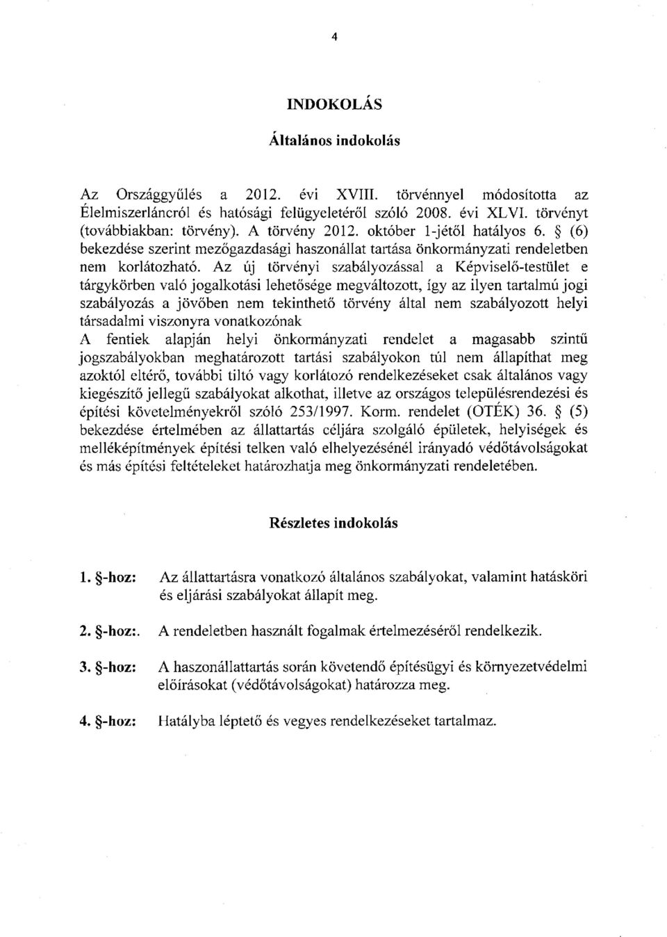 Az új törvényi szabályozással a Képviselő-testület e tárgykörben való jogalkotási lehetősége megváltozott, így az ilyen tartalmú jogi szabályozás a jövőben nem tekinthető törvény által nem