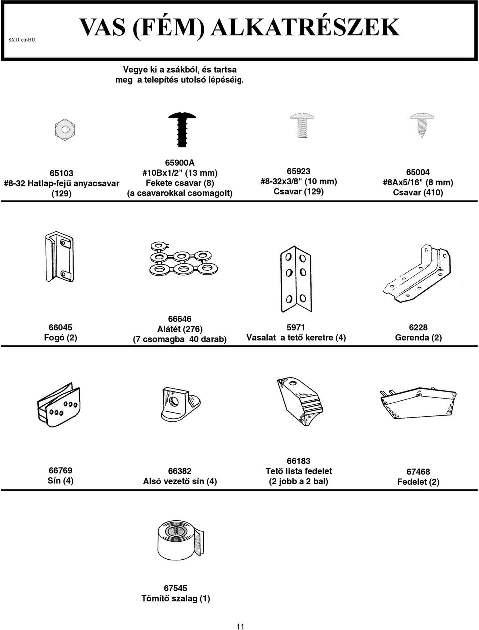 mm) Csavar (9) 65004 #8Ax5/6" (8 mm) Csavar (40) 66045 Fogó () 66646 Alátét (76) (7 csomagba 40 darab) 597 Vasalat a