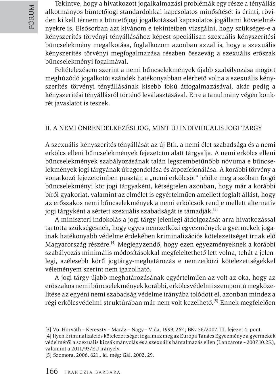 Elsősorban azt kívánom e tekintetben vizsgálni, hogy szükséges-e a kényszerítés törvényi tényállásához képest speciálisan szexuális kényszerítési bűncselekmény megalkotása, foglalkozom azonban azzal