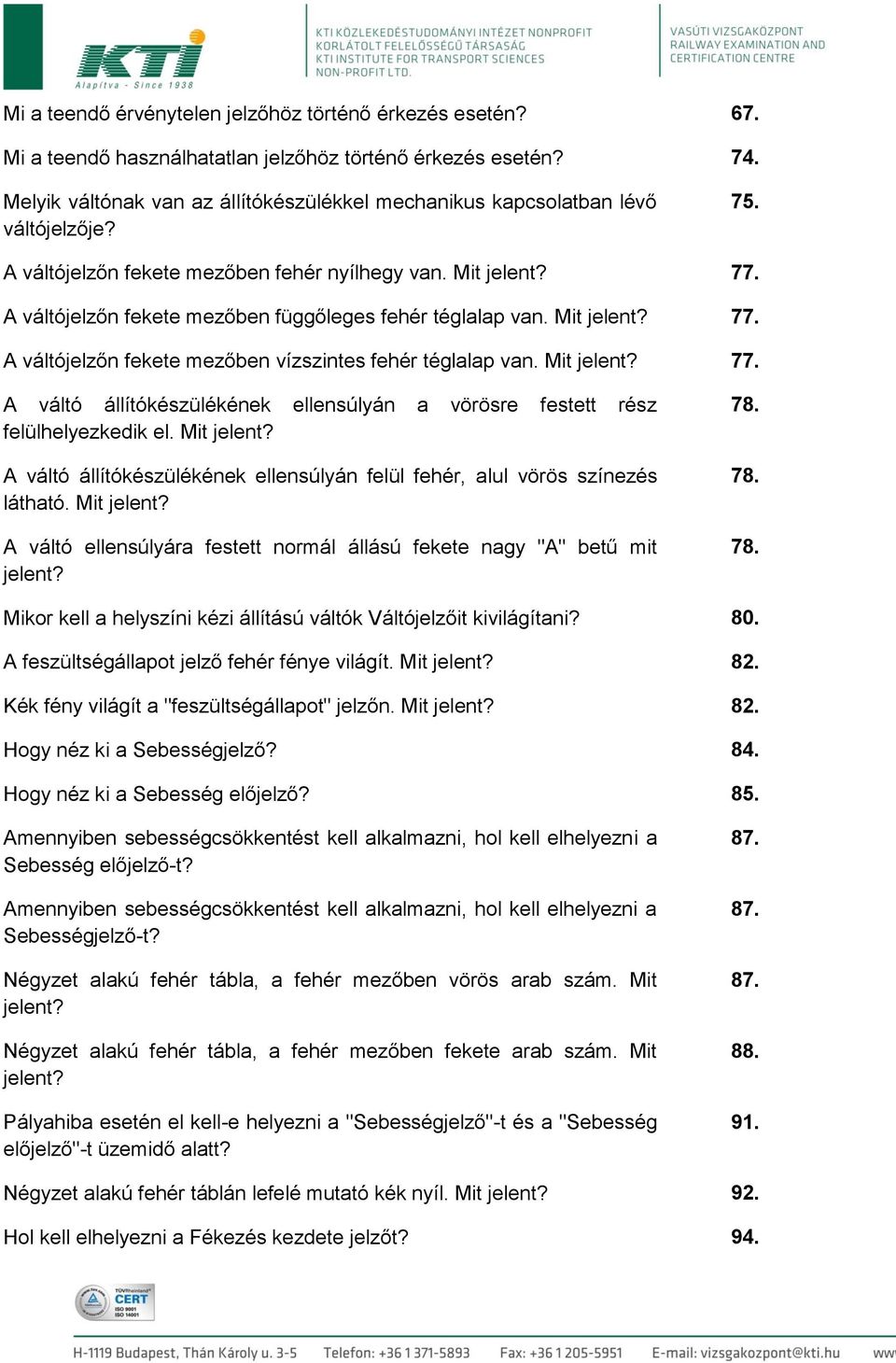A váltójelzőn fekete mezőben függőleges fehér téglalap van. Mit jelent? 77. A váltójelzőn fekete mezőben vízszintes fehér téglalap van. Mit jelent? 77. A váltó állítókészülékének ellensúlyán a vörösre festett rész felülhelyezkedik el.