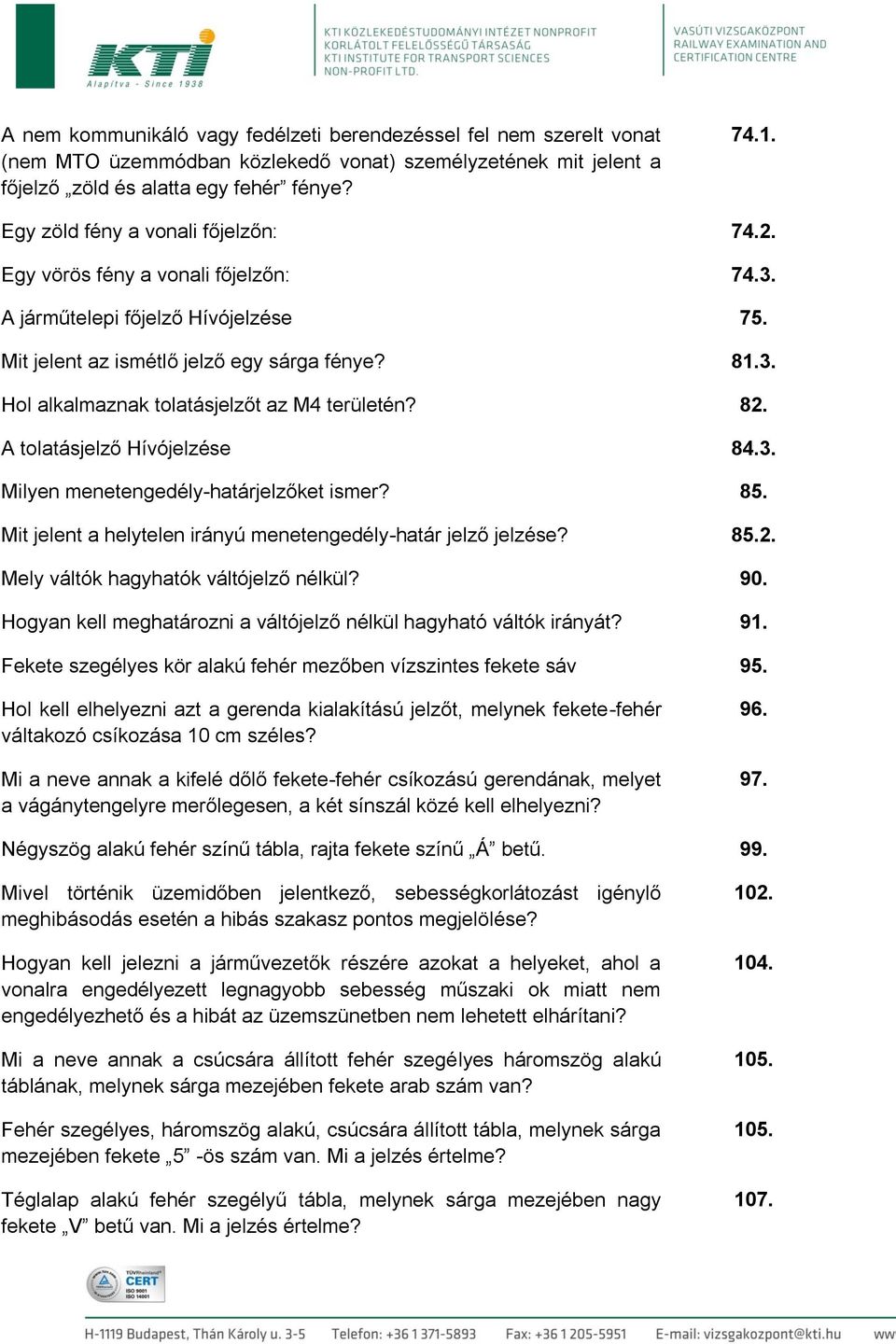82. A tolatásjelző Hívójelzése 84.3. Milyen menetengedély-határjelzőket ismer? 85. Mit jelent a helytelen irányú menetengedély-határ jelző jelzése? 85.2. Mely váltók hagyhatók váltójelző nélkül? 90.