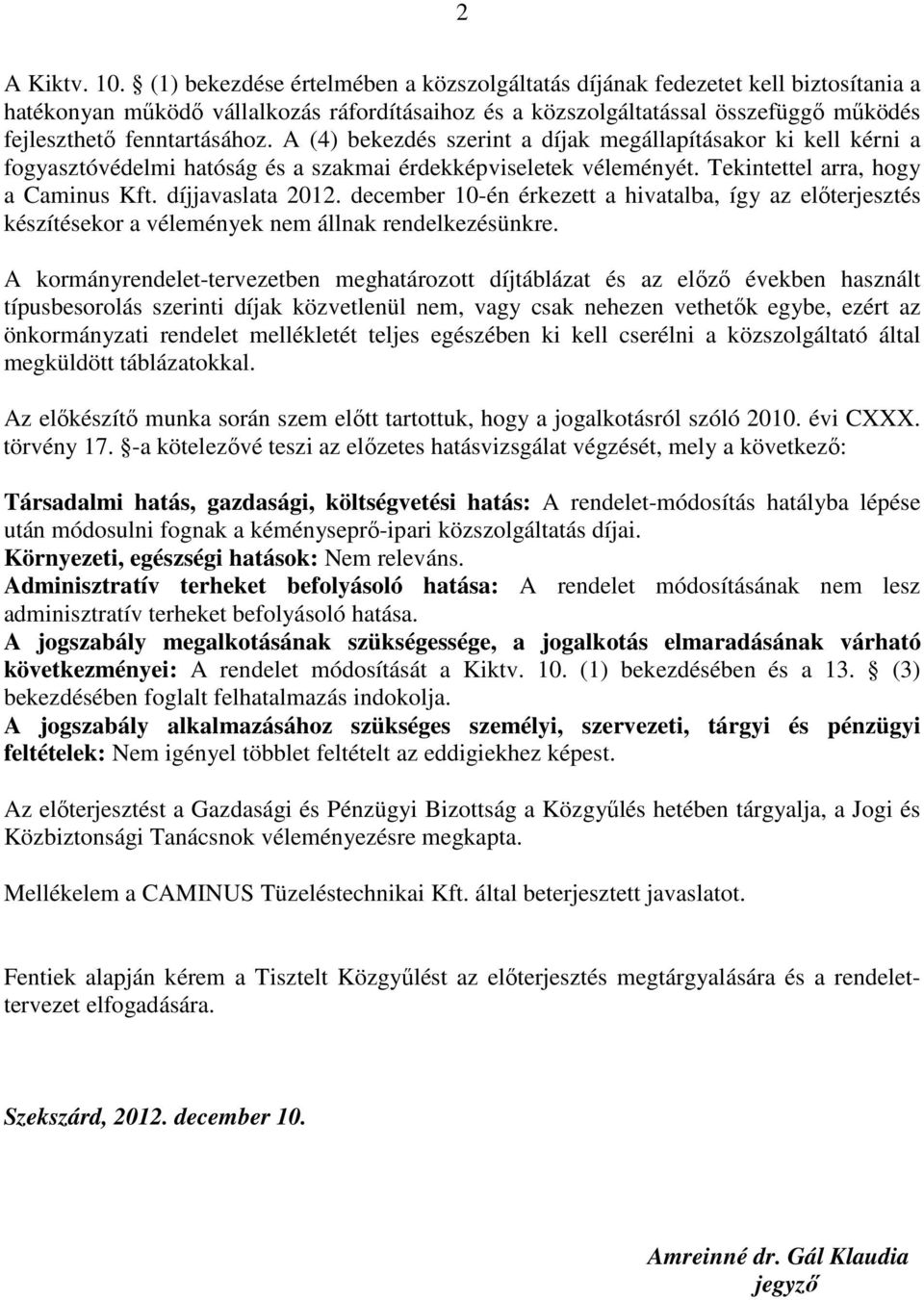A (4) bekezdés szerint a díjak megállapításakor ki kell kérni a fogyasztóvédelmi hatóság és a szakmai érdekképviseletek véleményét. Tekintettel arra, hogy a Caminus Kft. díjjavaslata 2012.