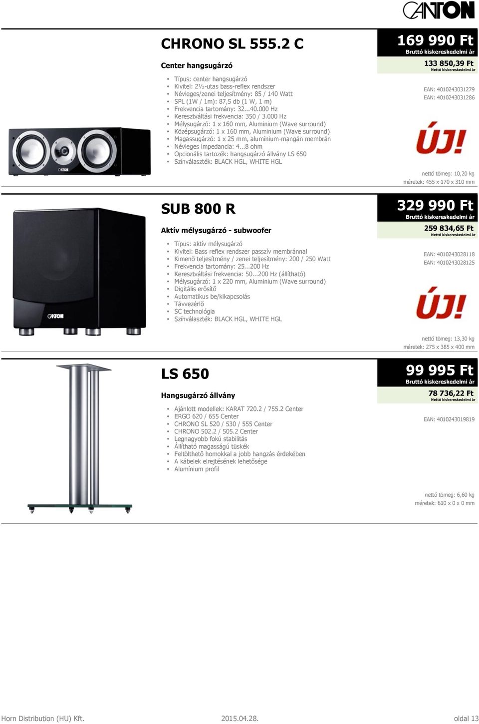 000 Hz Mélysugárzó: 1 x 160 mm, Aluminium (Wave surround) Középsugárzó: 1 x 160 mm, Aluminium (Wave surround) Opcionális tartozék: hangsugárzó állvány LS 650 Színválaszték: BLACK HGL, WHITE HGL 169